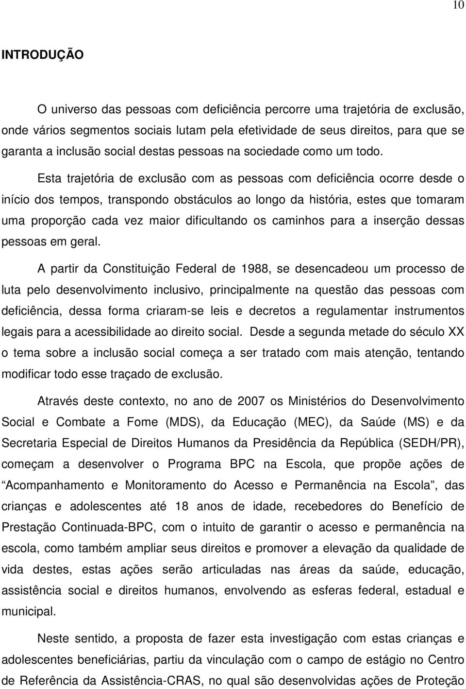 Esta trajetória de exclusão com as pessoas com deficiência ocorre desde o início dos tempos, transpondo obstáculos ao longo da história, estes que tomaram uma proporção cada vez maior dificultando os