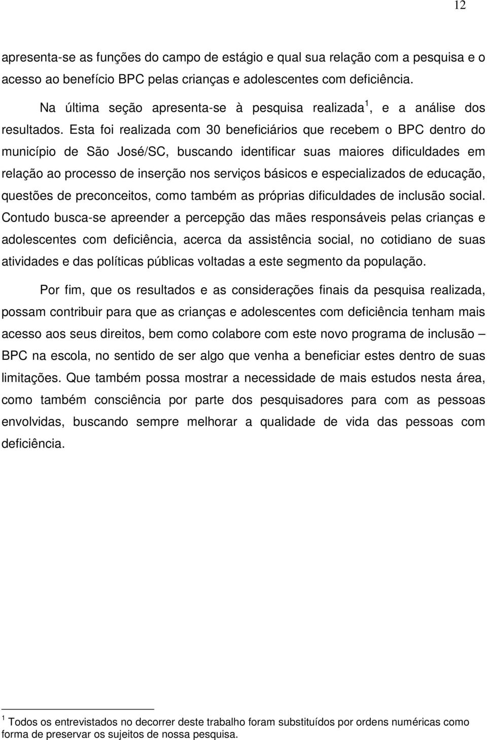 Esta foi realizada com 30 beneficiários que recebem o BPC dentro do município de São José/SC, buscando identificar suas maiores dificuldades em relação ao processo de inserção nos serviços básicos e