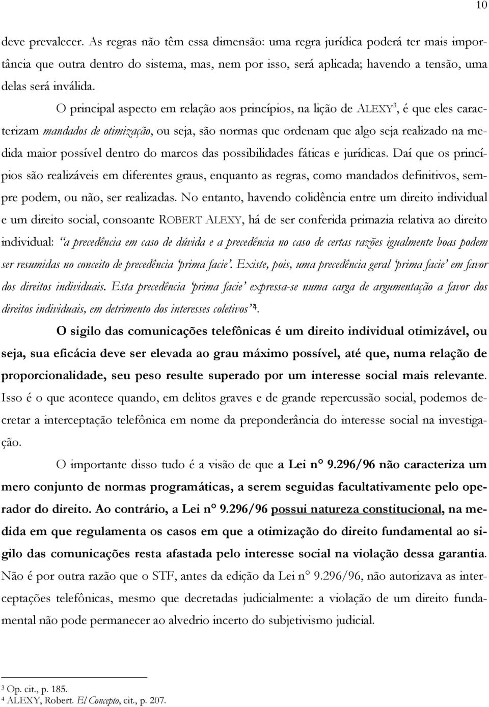 O principal aspecto em relação aos princípios, na lição de ALEXY 3, é que eles caracterizam mandados de otimização, ou seja, são normas que ordenam que algo seja realizado na medida maior possível