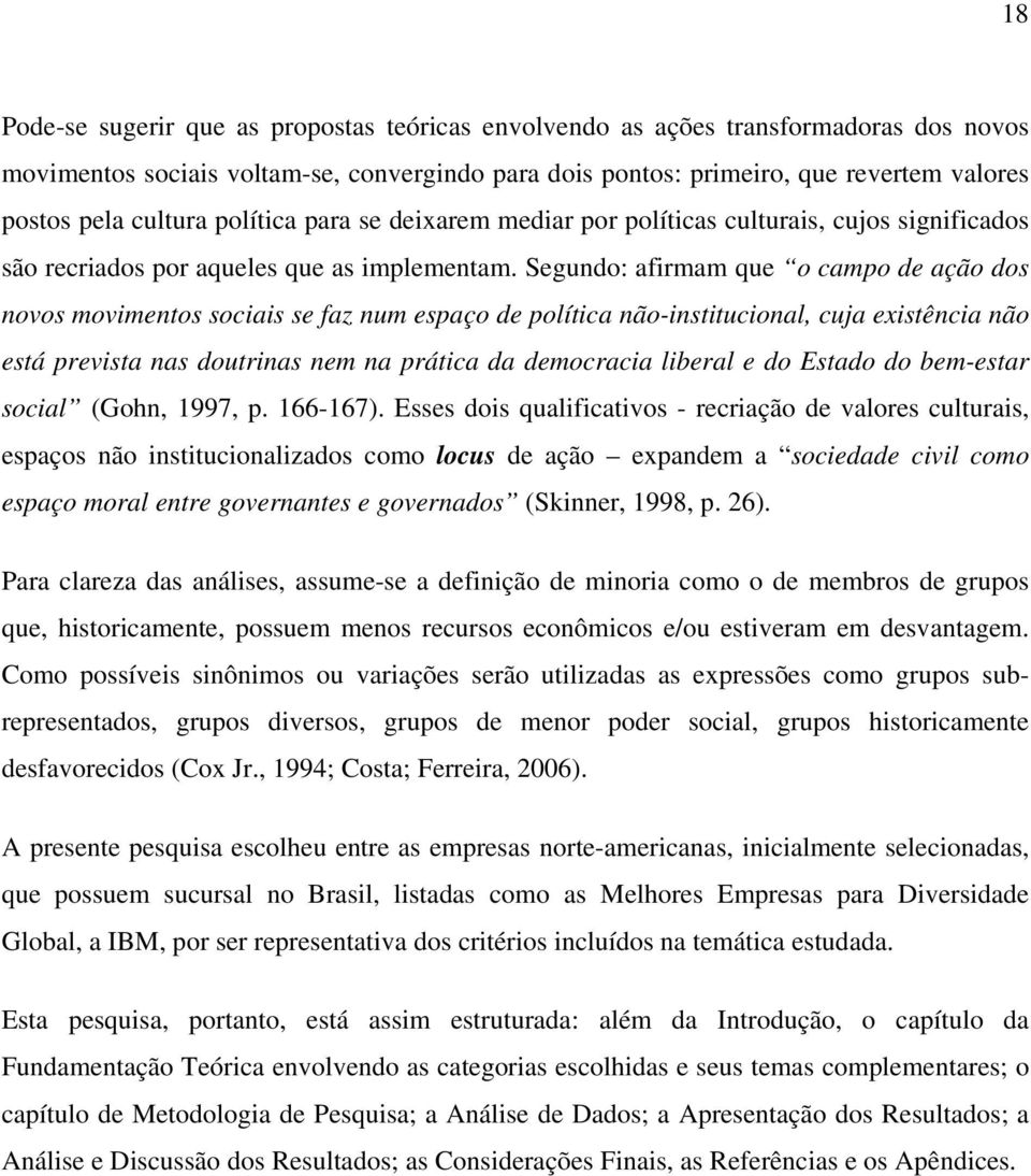 Segundo: afirmam que o campo de ação dos novos movimentos sociais se faz num espaço de política não-institucional, cuja existência não está prevista nas doutrinas nem na prática da democracia liberal