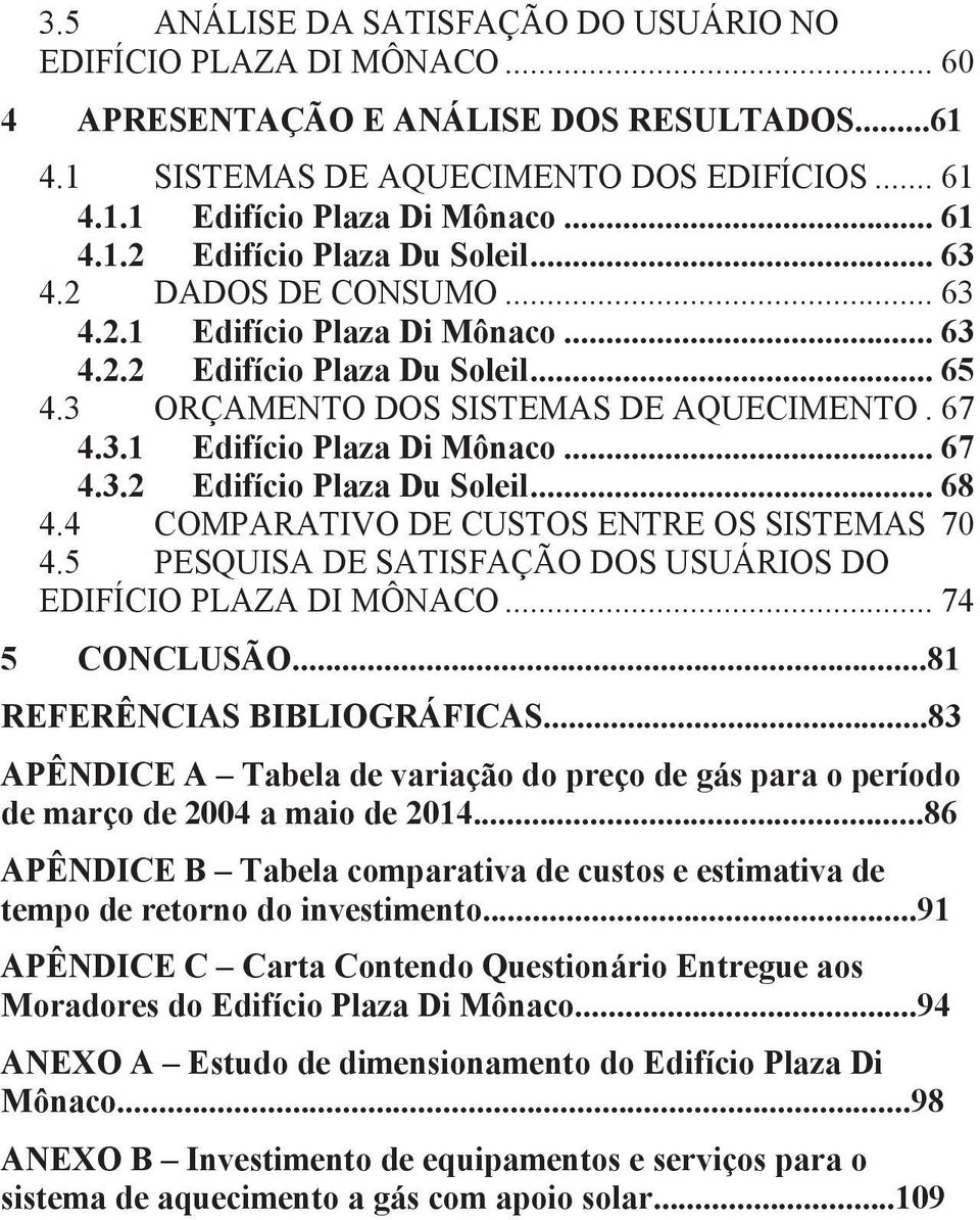 4 COMPARATIVO DE CUSTOS ENTRE OS SISTEMAS 70 4.5 PESQUISA DE SATISFAÇÃO DOS USUÁRIOS DO EDIFÍCIO PLAZA DI MÔNACO... 74 CONCLUSÃO...81 REFERÊNCIAS BIBLIOGRÁFICAS.