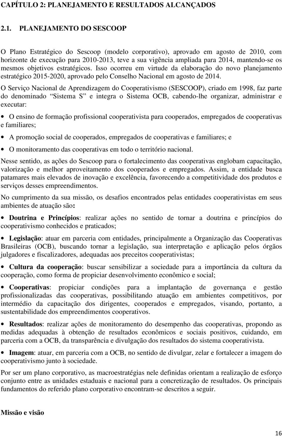 os mesmos objetivos estratégicos. Isso ocorreu em virtude da elaboração do novo planejamento estratégico 2015-2020, aprovado pelo Conselho Nacional em agosto de 2014.