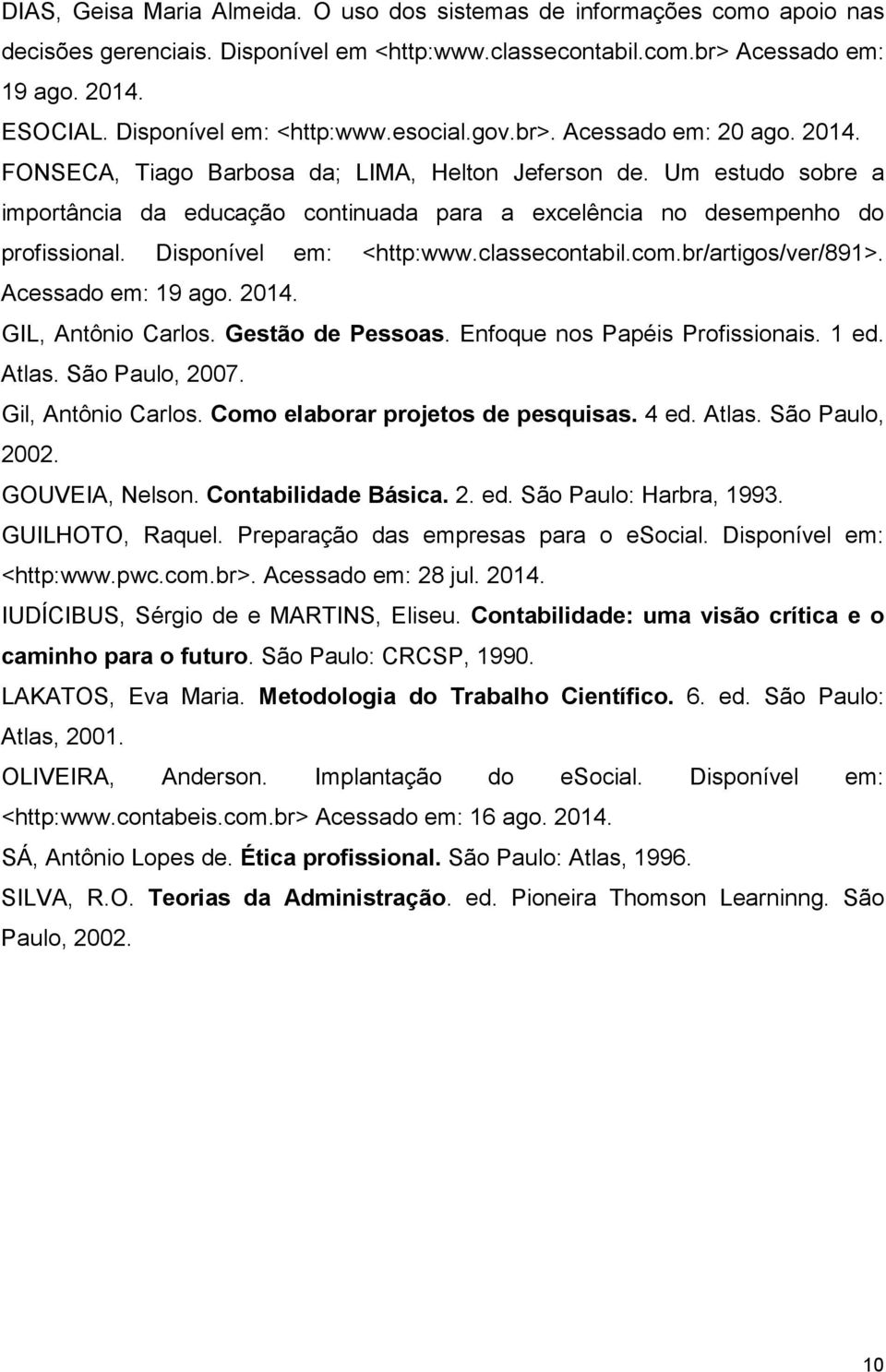 Um estudo sobre a importância da educação continuada para a excelência no desempenho do profissional. Disponível em: <http:www.classecontabil.com.br/artigos/ver/891>. Acessado em: 19 ago. 2014.