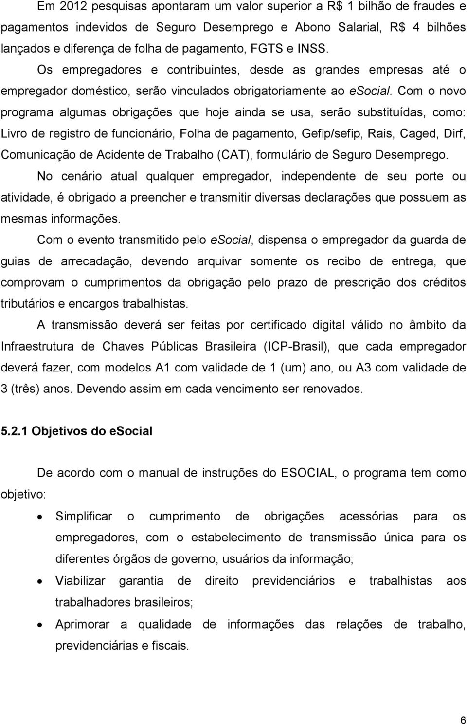 Com o novo programa algumas obrigações que hoje ainda se usa, serão substituídas, como: Livro de registro de funcionário, Folha de pagamento, Gefip/sefip, Rais, Caged, Dirf, Comunicação de Acidente