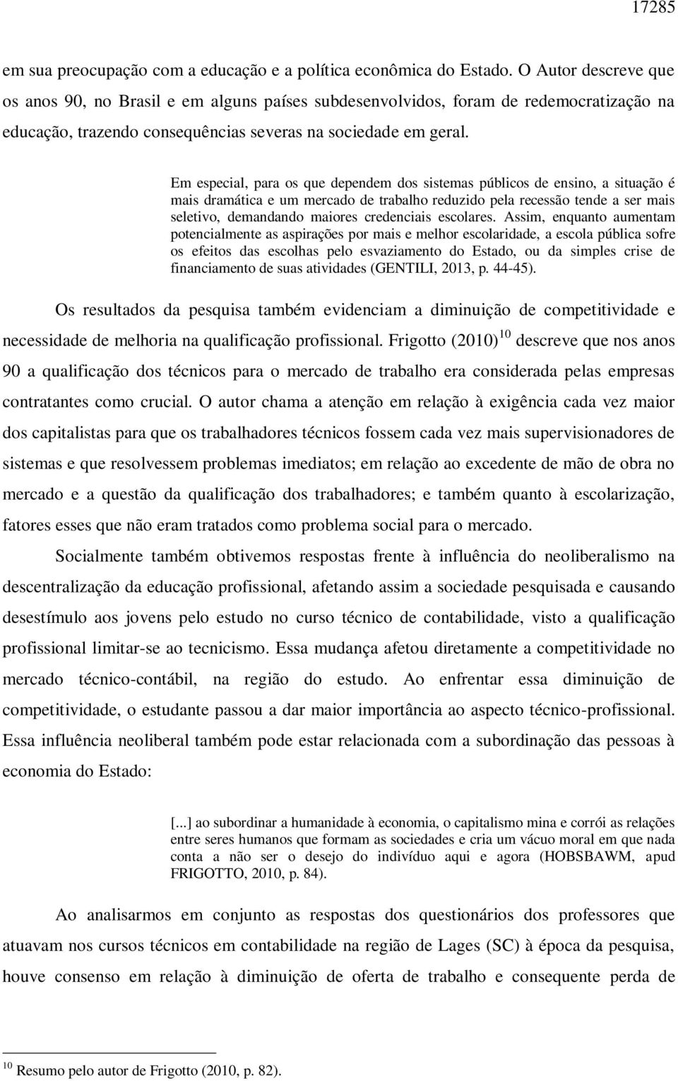 Em especial, para os que dependem dos sistemas públicos de ensino, a situação é mais dramática e um mercado de trabalho reduzido pela recessão tende a ser mais seletivo, demandando maiores