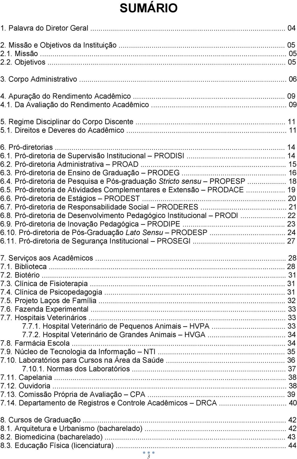 Pró-diretoria Administrativa PROAD... 15 6.3. Pró-diretoria de Ensino de Graduação PRODEG... 16 6.4. Pró-diretoria de Pesquisa e Pós-graduação Stricto sensu PROPESP... 18 6.5. Pró-diretoria de Atividades Complementares e Extensão PRODACE.