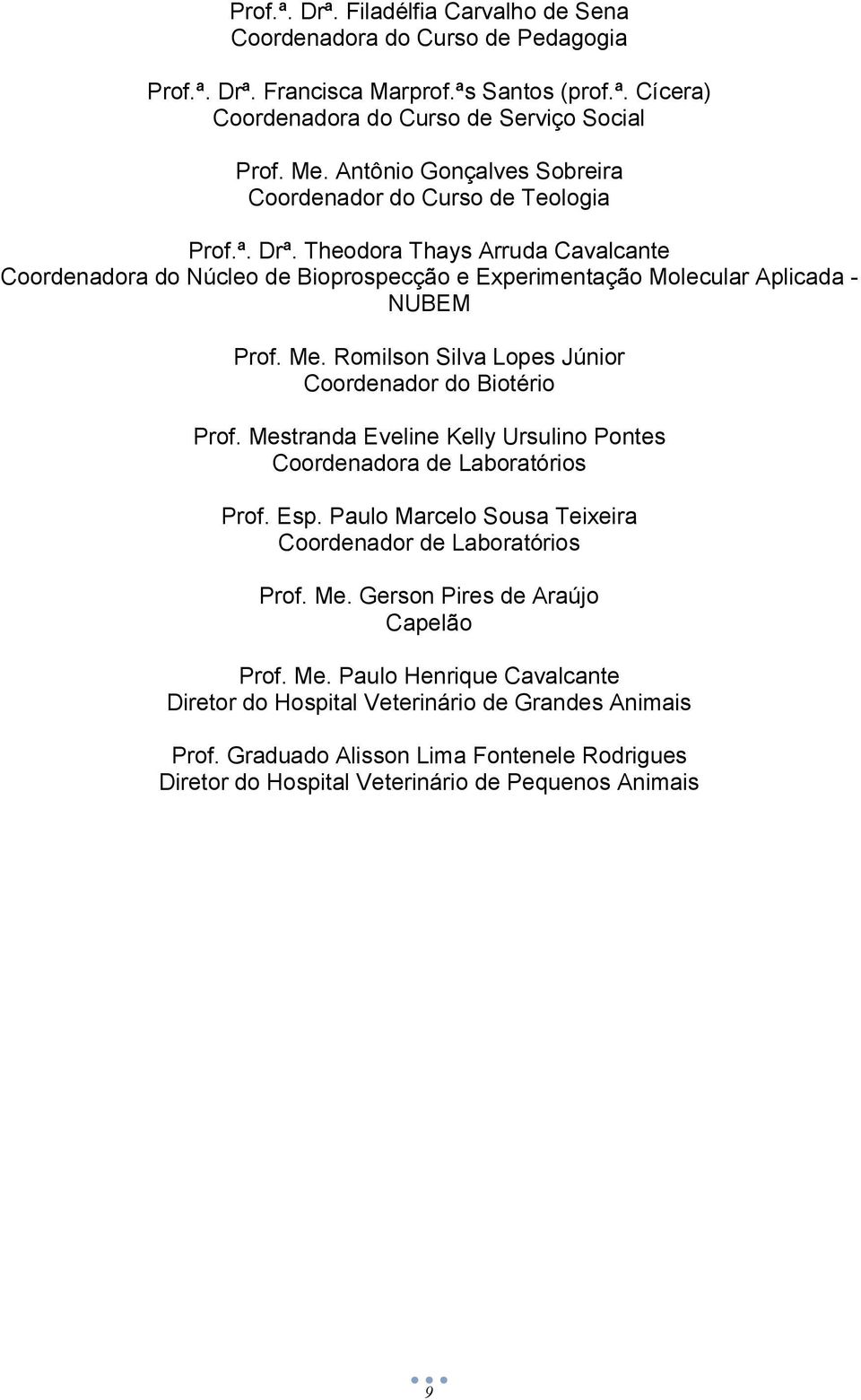 Romilson Silva Lopes Júnior Coordenador do Biotério Prof. Mestranda Eveline Kelly Ursulino Pontes Coordenadora de Laboratórios Prof. Esp. Paulo Marcelo Sousa Teixeira Coordenador de Laboratórios Prof.