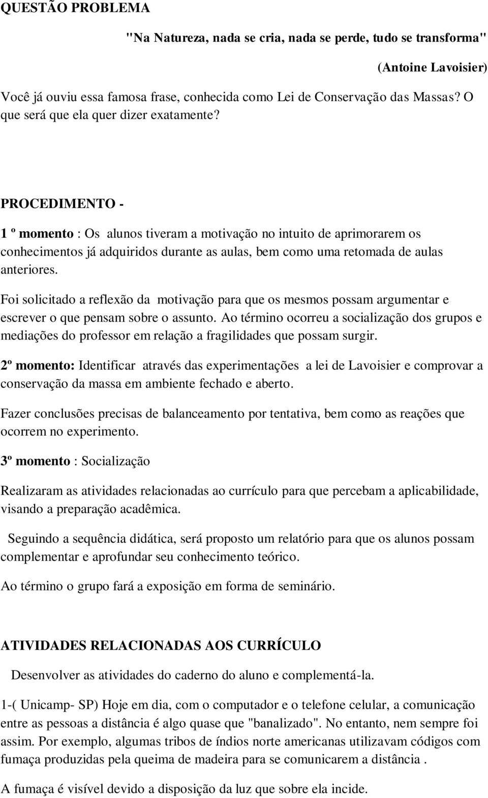 PROCEDIMENTO - 1 º momento : Os alunos tiveram a motivação no intuito de aprimorarem os conhecimentos já adquiridos durante as aulas, bem como uma retomada de aulas anteriores.