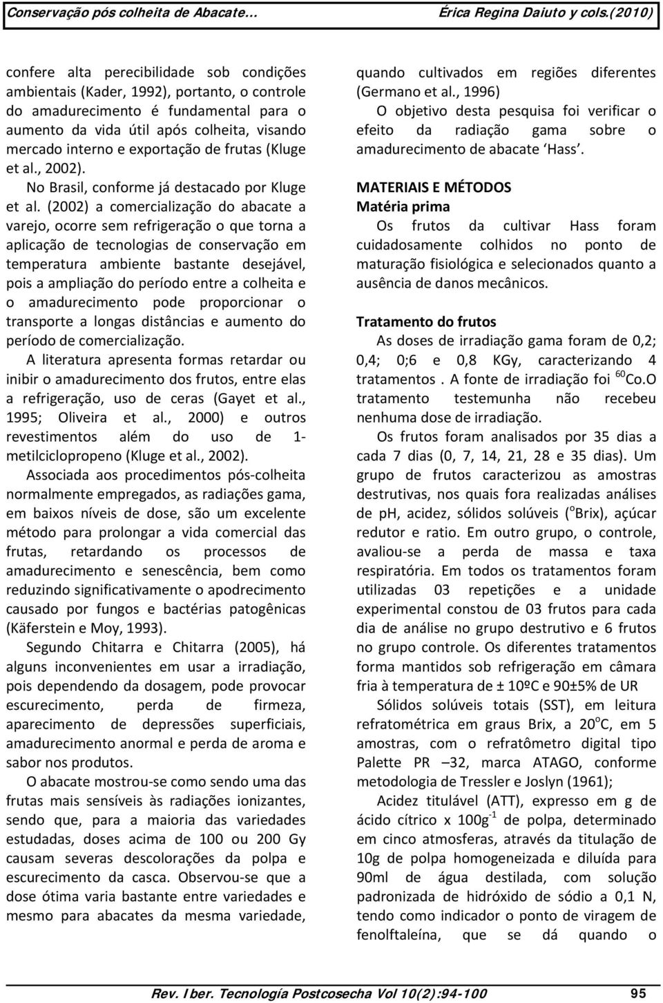 (2002) a comercialização do abacate a varejo, ocorre sem refrigeração o que torna a aplicação de tecnologias de conservação em temperatura ambiente bastante desejável, pois a ampliação do período