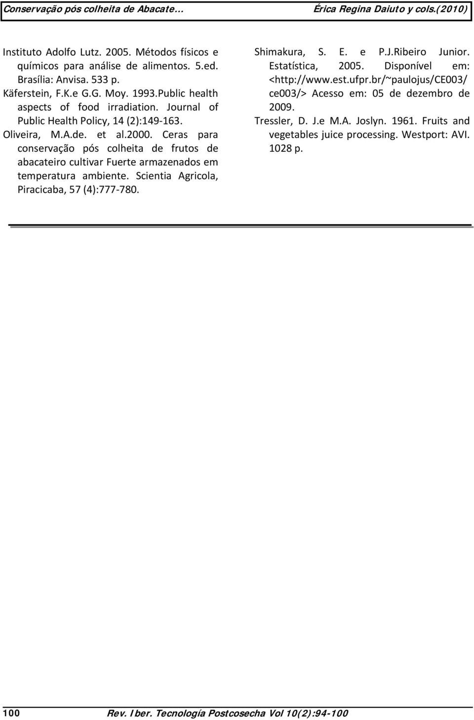 Ceras para conservação pós colheita de frutos de abacateiro cultivar Fuerte armazenados em temperatura ambiente. Scientia Agricola, Piracicaba, 57 (4):777 780. Shimakura, S. E. e P.J.