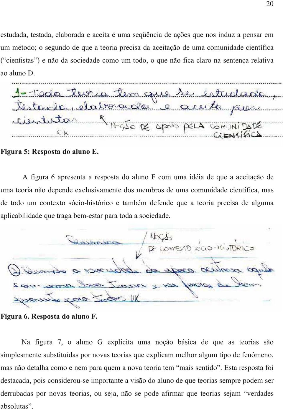 A figura 6 apresenta a resposta do aluno F com uma idéia de que a aceitação de uma teoria não depende exclusivamente dos membros de uma comunidade científica, mas de todo um contexto sócio-histórico