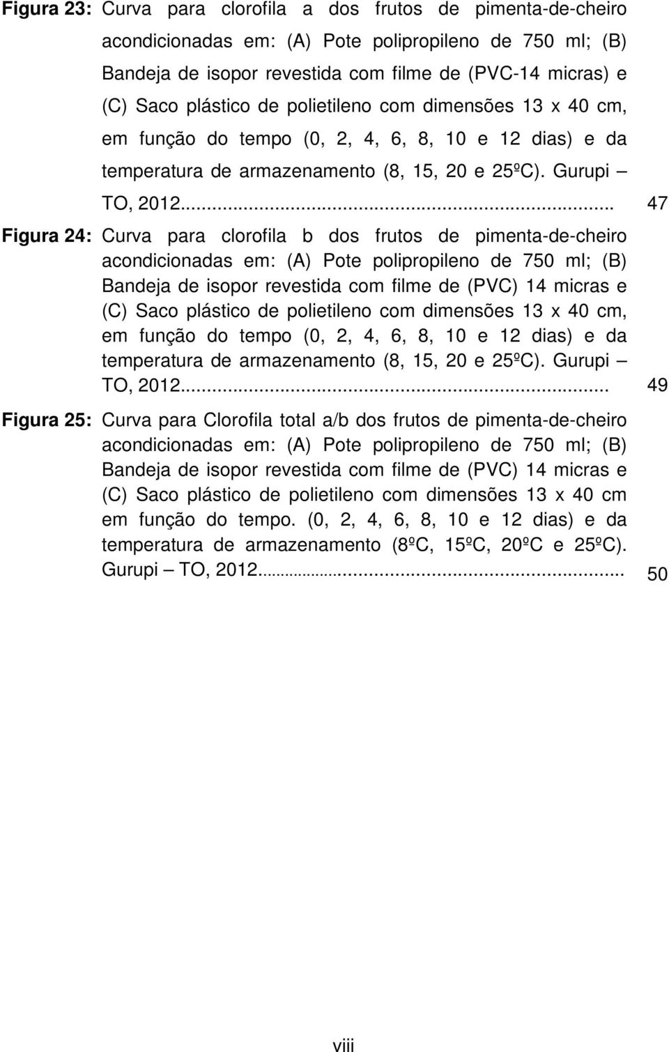 .. 47 Figura 24: Curva para clorofila b dos frutos de pimenta-de-cheiro acondicionadas em: (A) Pote polipropileno de 750 ml; (B) Bandeja de isopor revestida com filme de (PVC) 14 micras e (C) Saco