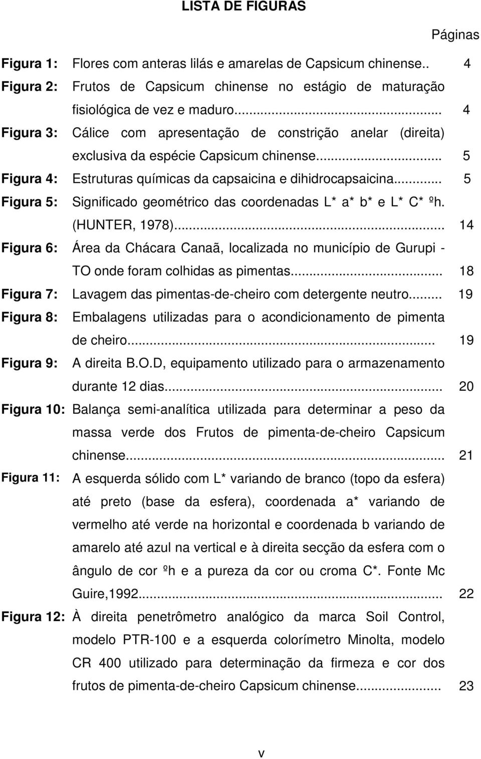 .. 5 Figura 5: Significado geométrico das coordenadas L* a* b* e L* C* ºh. (HUNTER, 1978)... 14 Figura 6: Área da Chácara Canaã, localizada no município de Gurupi - TO onde foram colhidas as pimentas.