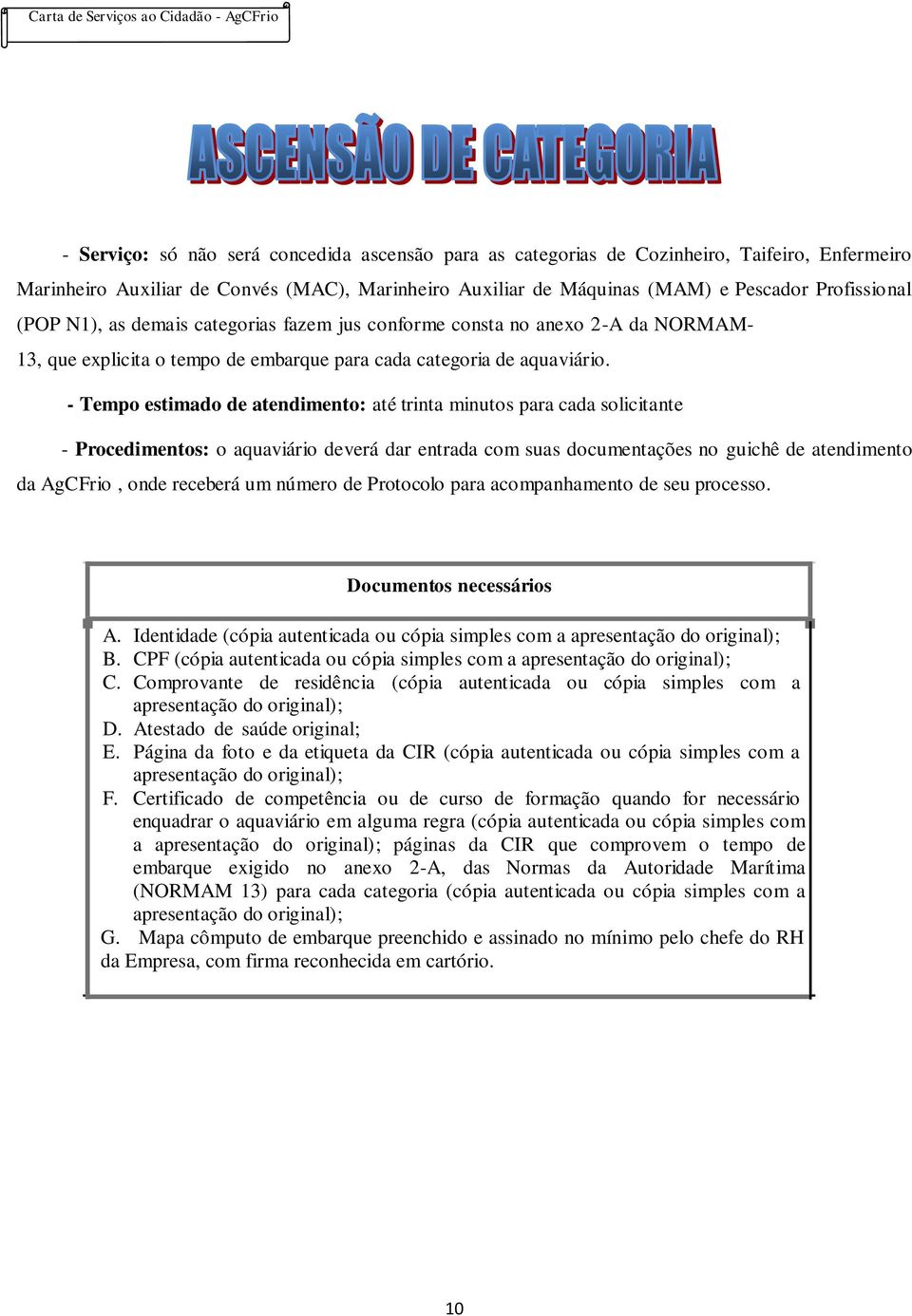 - Tempo estimado de atendimento: até trinta minutos para cada solicitante - Procedimentos: o aquaviário deverá dar entrada com suas documentações no guichê de atendimento da AgCFrio, onde receberá um