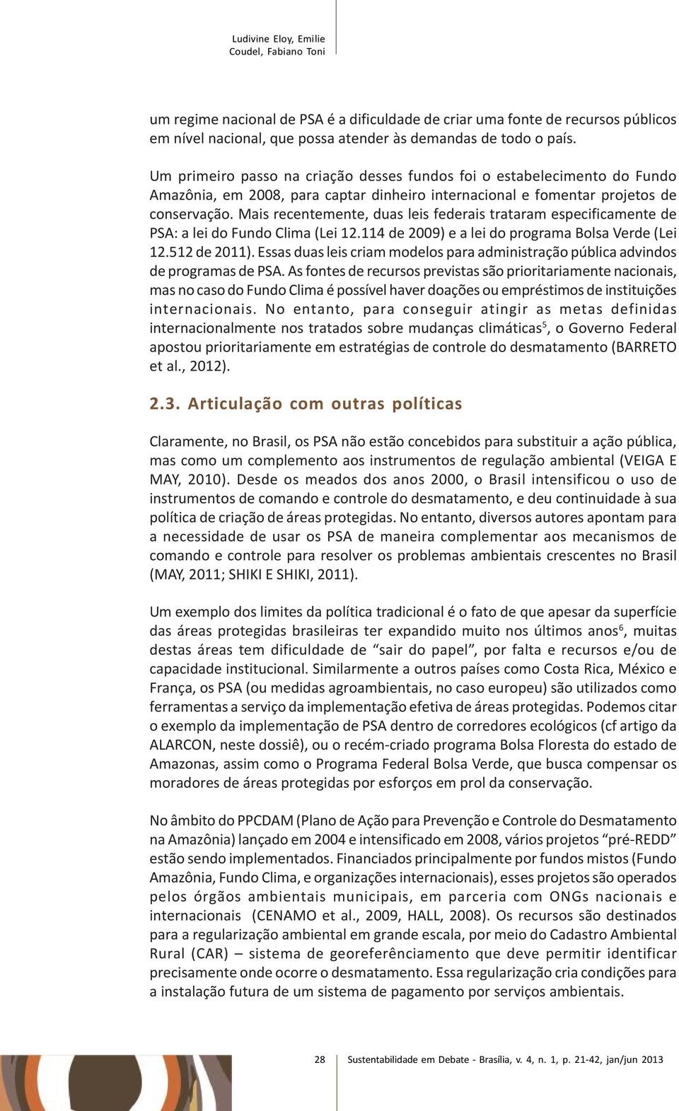 Mais recentemente, duas leis federais trataram especificamente de PSA: a lei do Fundo Clima (Lei 12.114 de 2009) e a lei do programa Bolsa Verde (Lei 12.512 de 2011).