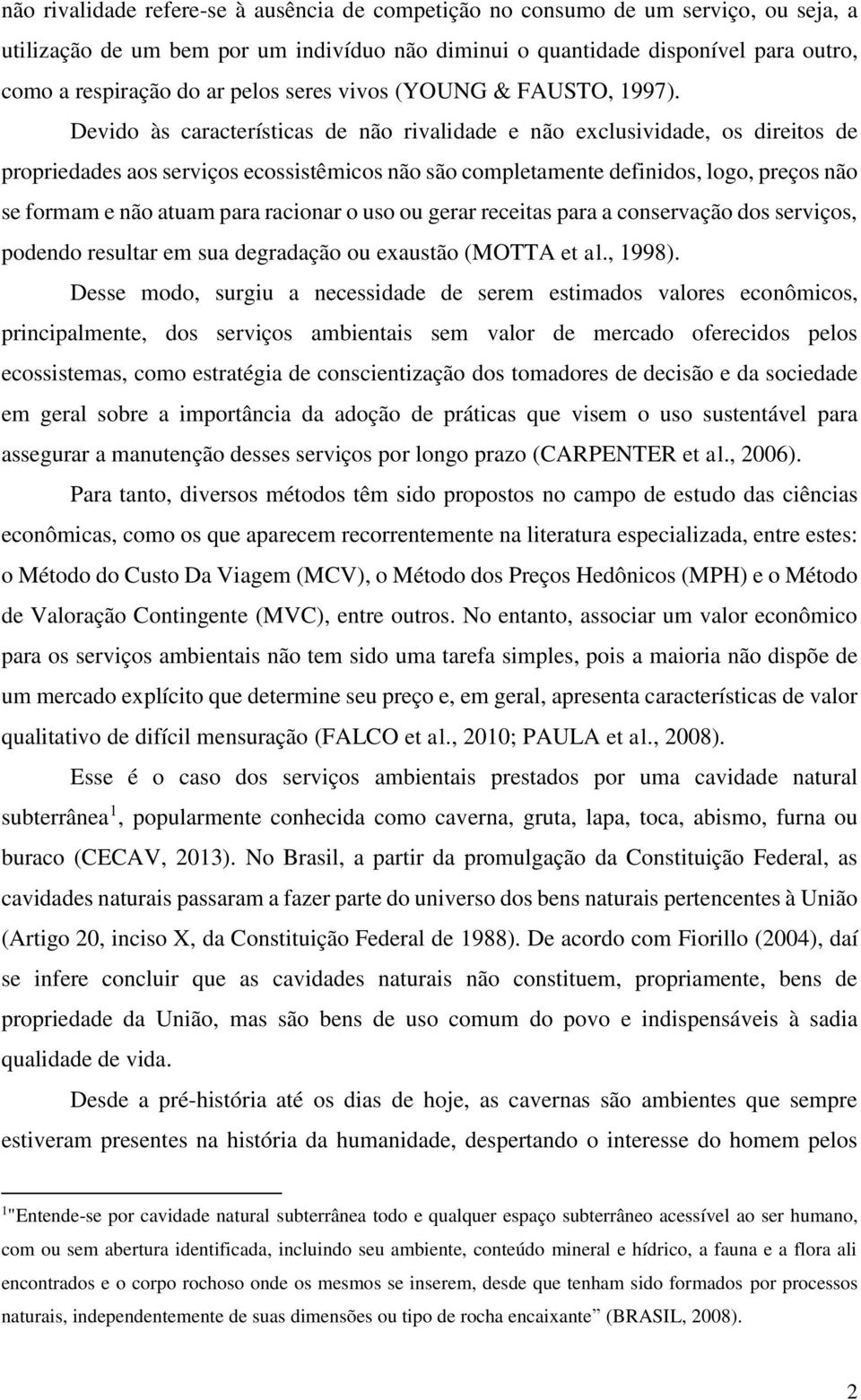 Devido às características de não rivalidade e não exclusividade, os direitos de propriedades aos serviços ecossistêmicos não são completamente definidos, logo, preços não se formam e não atuam para