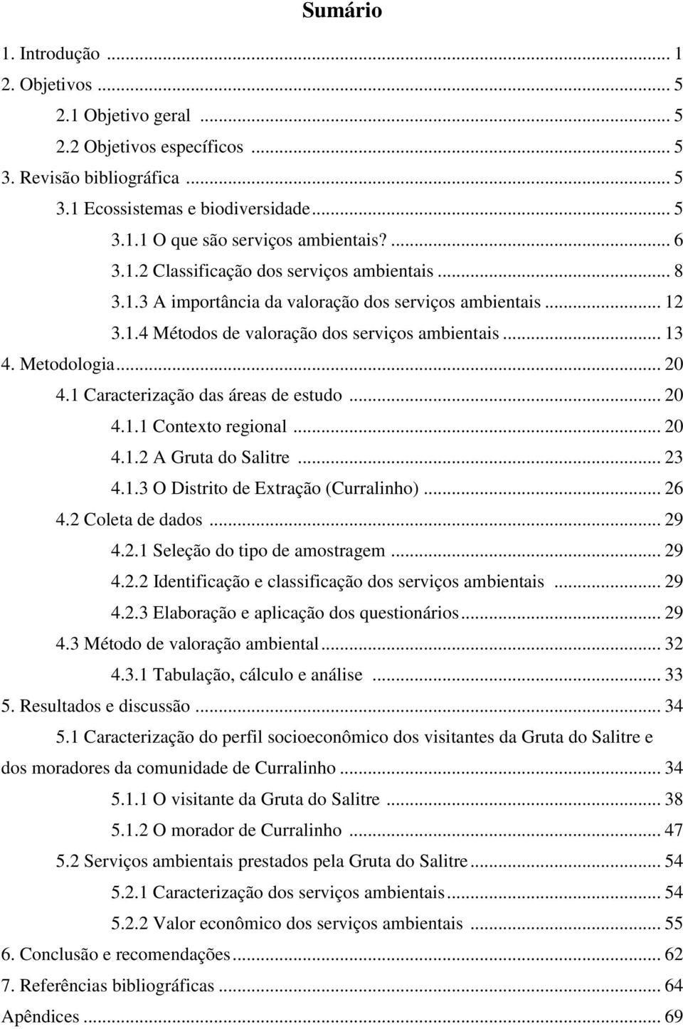 1 Caracterização das áreas de estudo... 20 4.1.1 Contexto regional... 20 4.1.2 A Gruta do Salitre... 23 4.1.3 O Distrito de Extração (Curralinho)... 26 4.2 Coleta de dados... 29 4.2.1 Seleção do tipo de amostragem.