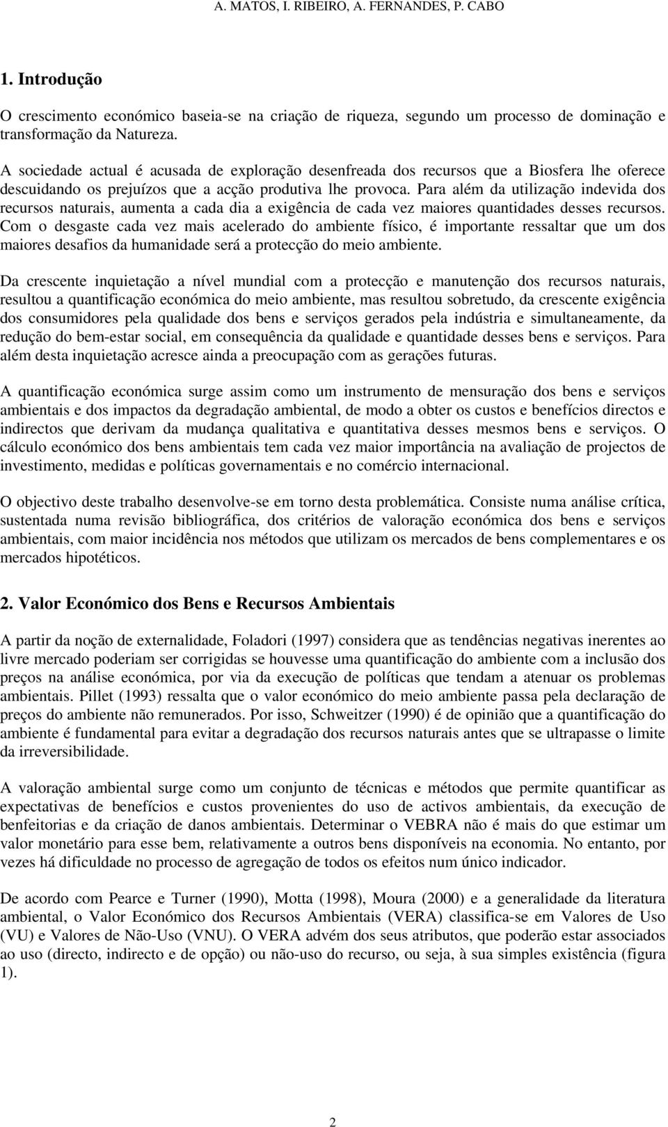 Para além da utilização indevida dos recursos naturais, aumenta a cada dia a exigência de cada vez maiores quantidades desses recursos.