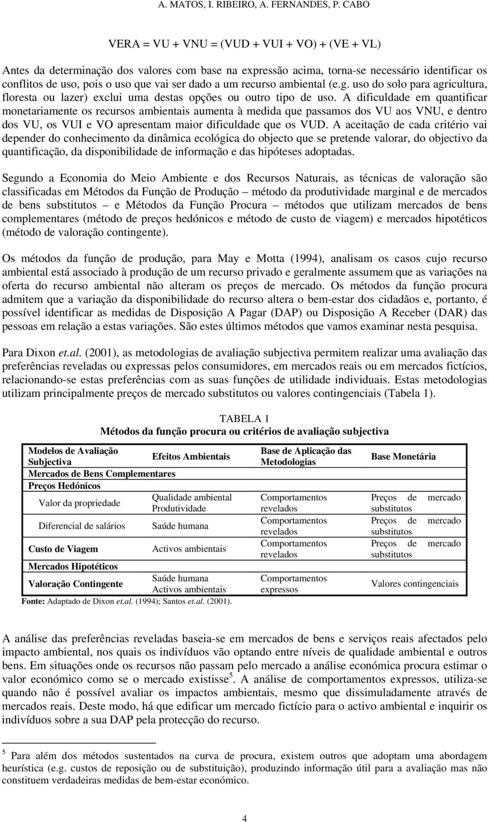 um recurso ambiental (e.g. uso do solo para agricultura, floresta ou lazer) exclui uma destas opções ou outro tipo de uso.