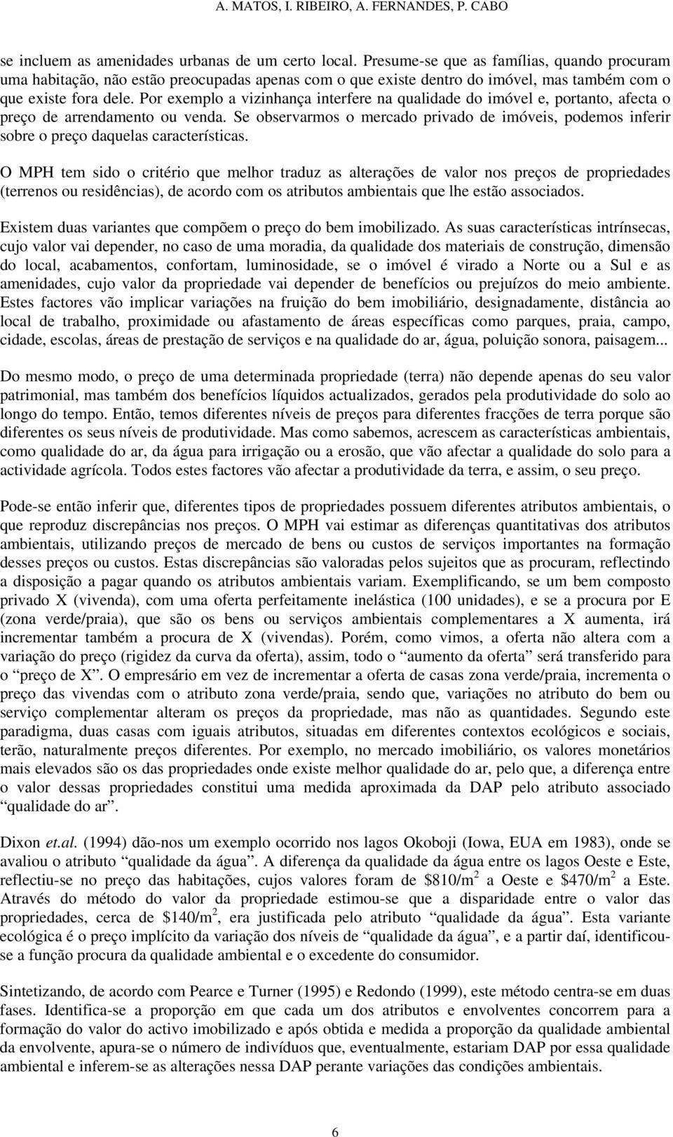 Por exemplo a vizinhança interfere na qualidade do imóvel e, portanto, afecta o preço de arrendamento ou venda.