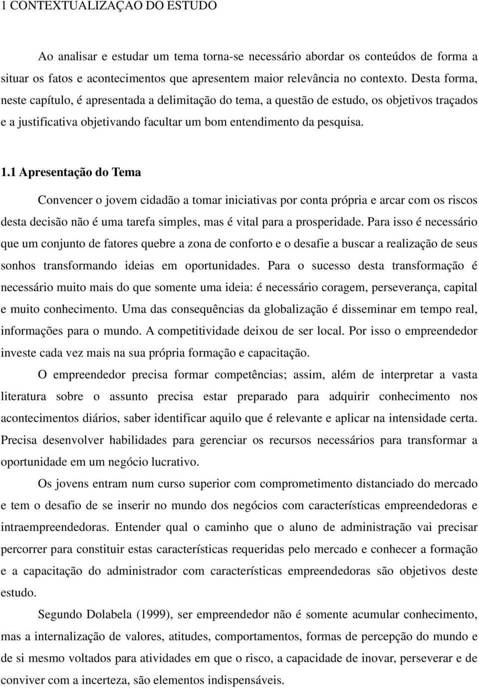 1 Apresentação do Tema Convencer o jovem cidadão a tomar iniciativas por conta própria e arcar com os riscos desta decisão não é uma tarefa simples, mas é vital para a prosperidade.