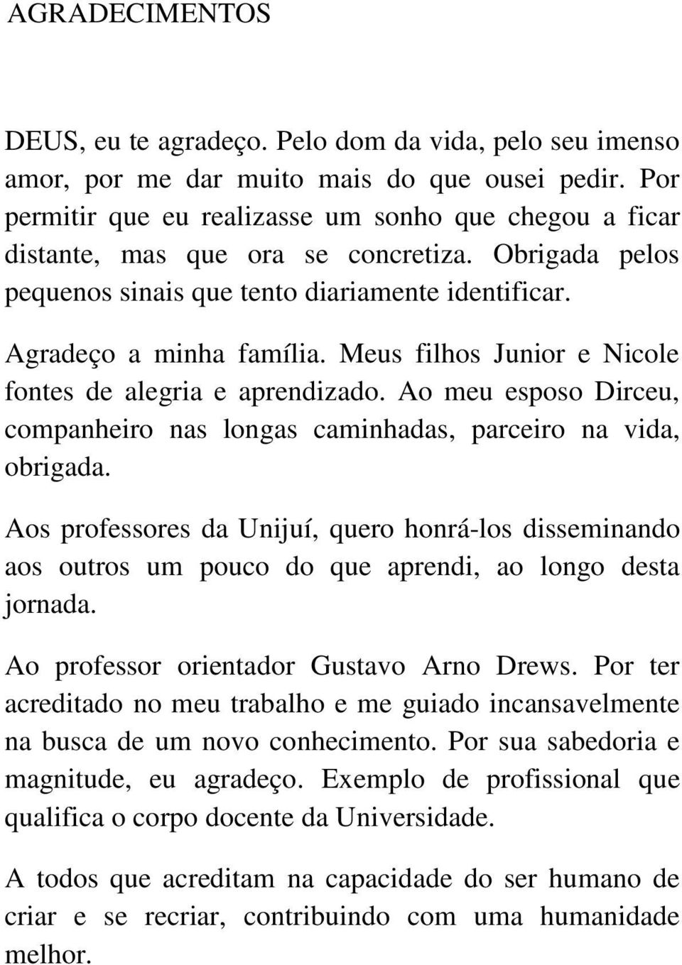 Meus filhos Junior e Nicole fontes de alegria e aprendizado. Ao meu esposo Dirceu, companheiro nas longas caminhadas, parceiro na vida, obrigada.