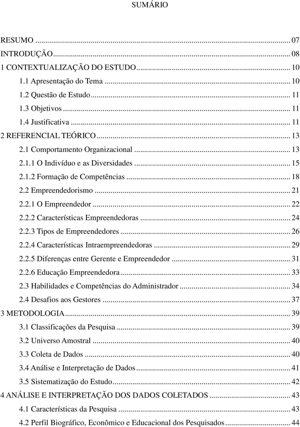 .. 24 2.2.3 Tipos de Empreendedores... 26 2.2.4 Características Intraempreendedoras... 29 2.2.5 Diferenças entre Gerente e Empreendedor... 31 2.2.6 Educação Empreendedora... 33 2.