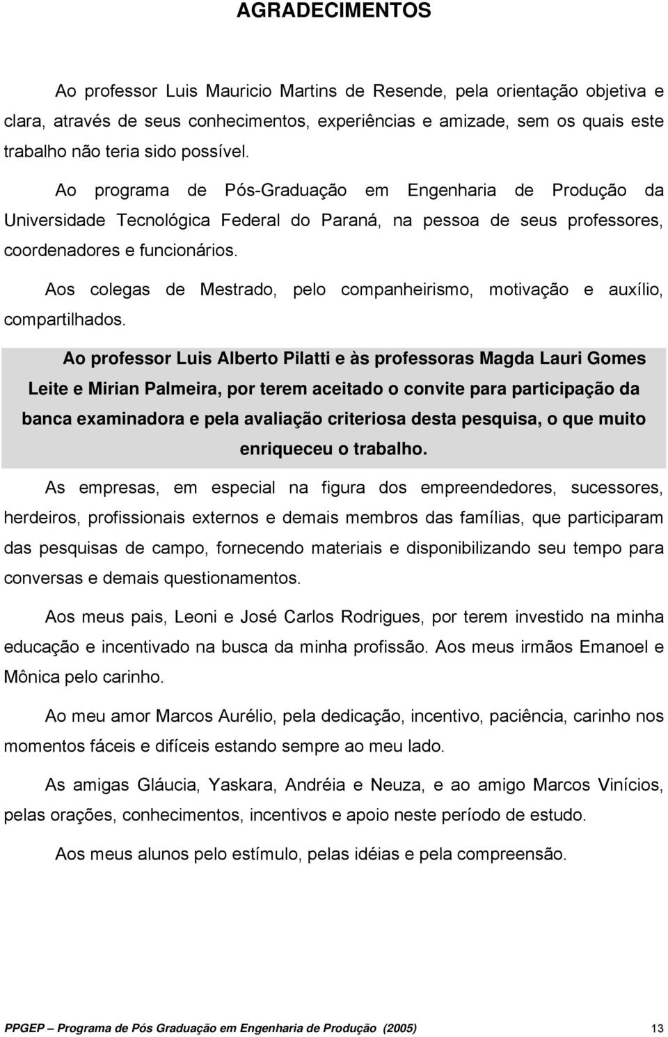 Aos colegas de Mestrado, pelo companheirismo, motivação e auxílio, compartilhados.