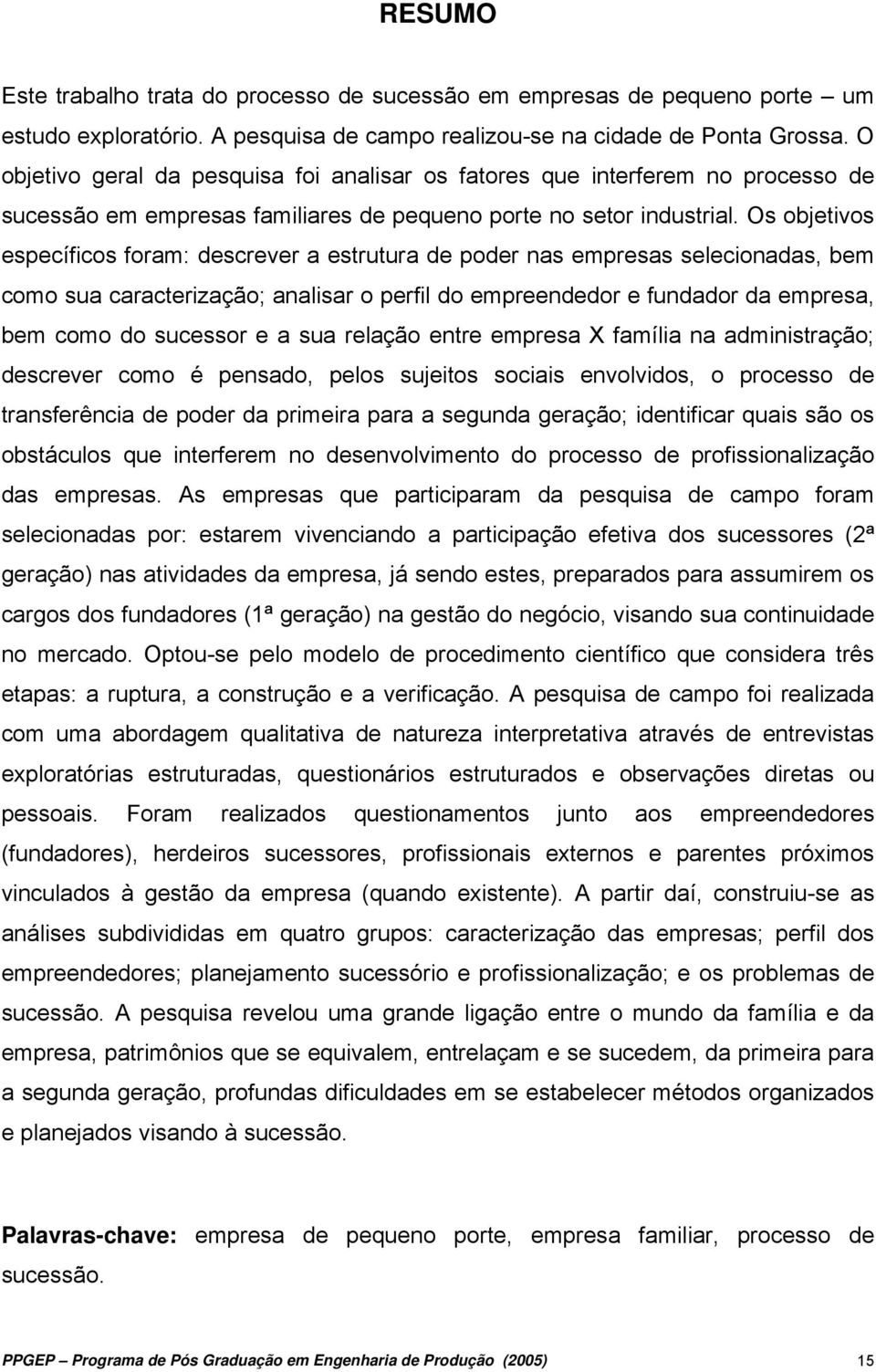 Os objetivos específicos foram: descrever a estrutura de poder nas empresas selecionadas, bem como sua caracterização; analisar o perfil do empreendedor e fundador da empresa, bem como do sucessor e