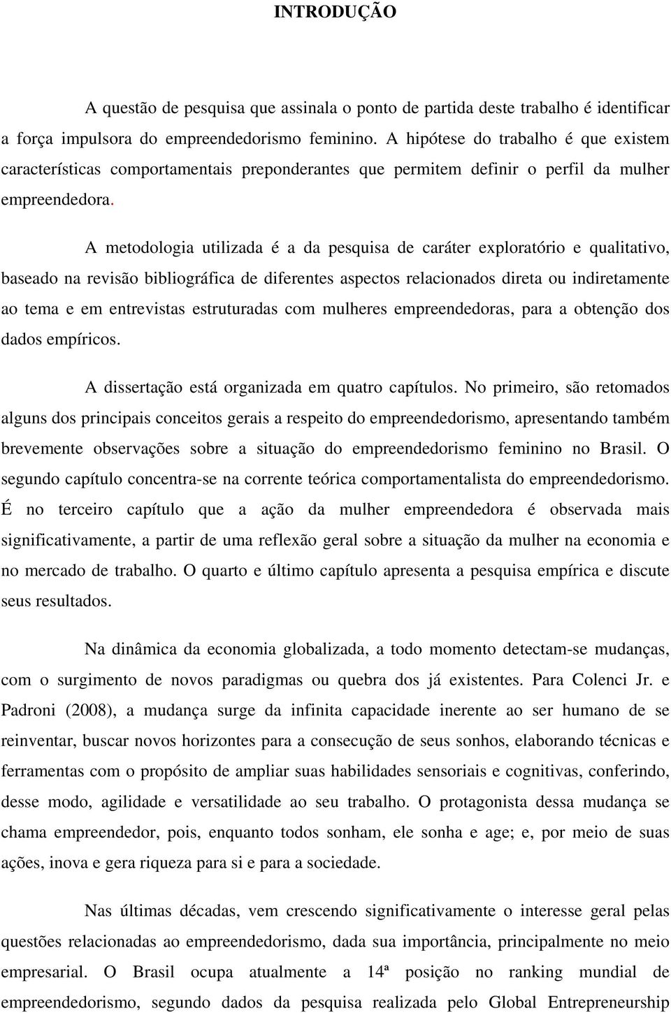 A metodologia utilizada é a da pesquisa de caráter exploratório e qualitativo, baseado na revisão bibliográfica de diferentes aspectos relacionados direta ou indiretamente ao tema e em entrevistas