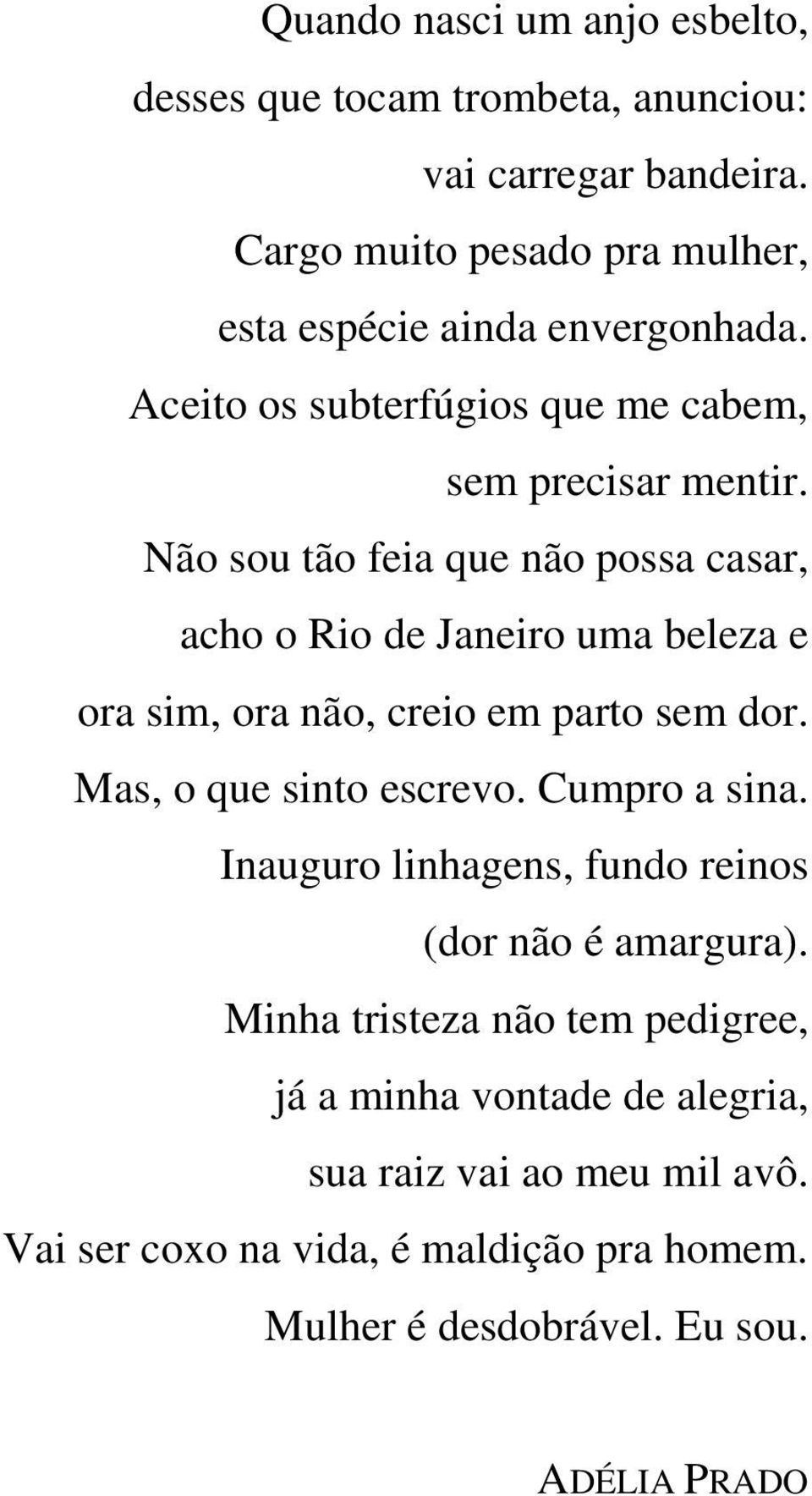 Não sou tão feia que não possa casar, acho o Rio de Janeiro uma beleza e ora sim, ora não, creio em parto sem dor. Mas, o que sinto escrevo.