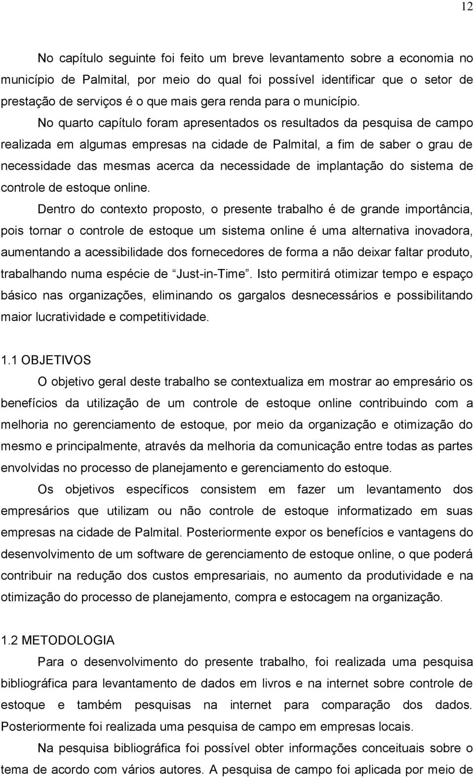 No quarto capítulo foram apresentados os resultados da pesquisa de campo realizada em algumas empresas na cidade de Palmital, a fim de saber o grau de necessidade das mesmas acerca da necessidade de