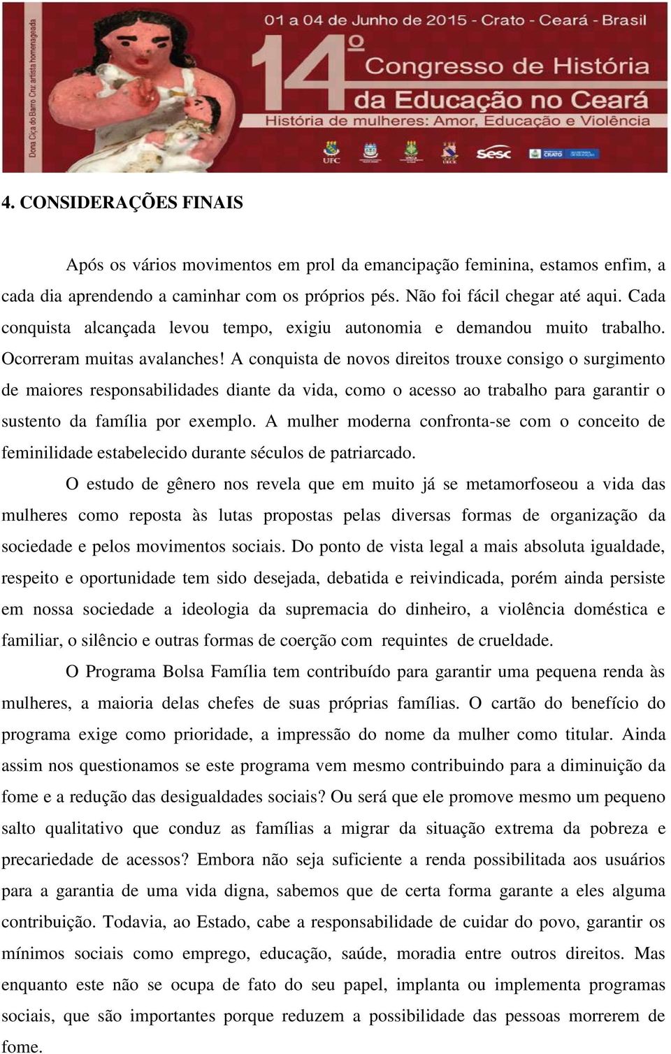 A conquista de novos direitos trouxe consigo o surgimento de maiores responsabilidades diante da vida, como o acesso ao trabalho para garantir o sustento da família por exemplo.