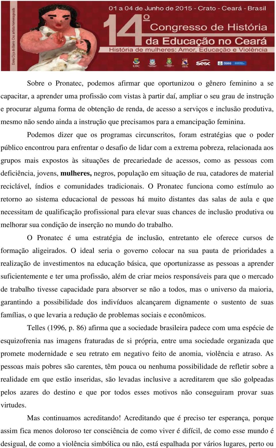 Podemos dizer que os programas circunscritos, foram estratégias que o poder público encontrou para enfrentar o desafio de lidar com a extrema pobreza, relacionada aos grupos mais expostos às