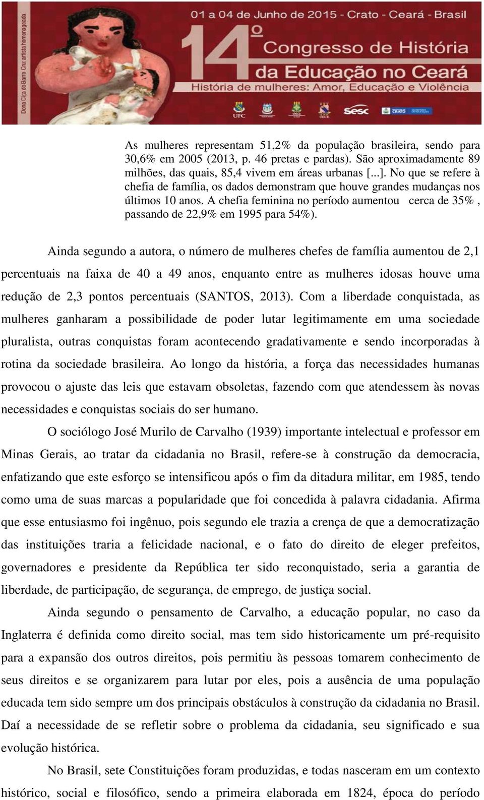 Ainda segundo a autora, o número de mulheres chefes de família aumentou de 2,1 percentuais na faixa de 40 a 49 anos, enquanto entre as mulheres idosas houve uma redução de 2,3 pontos percentuais