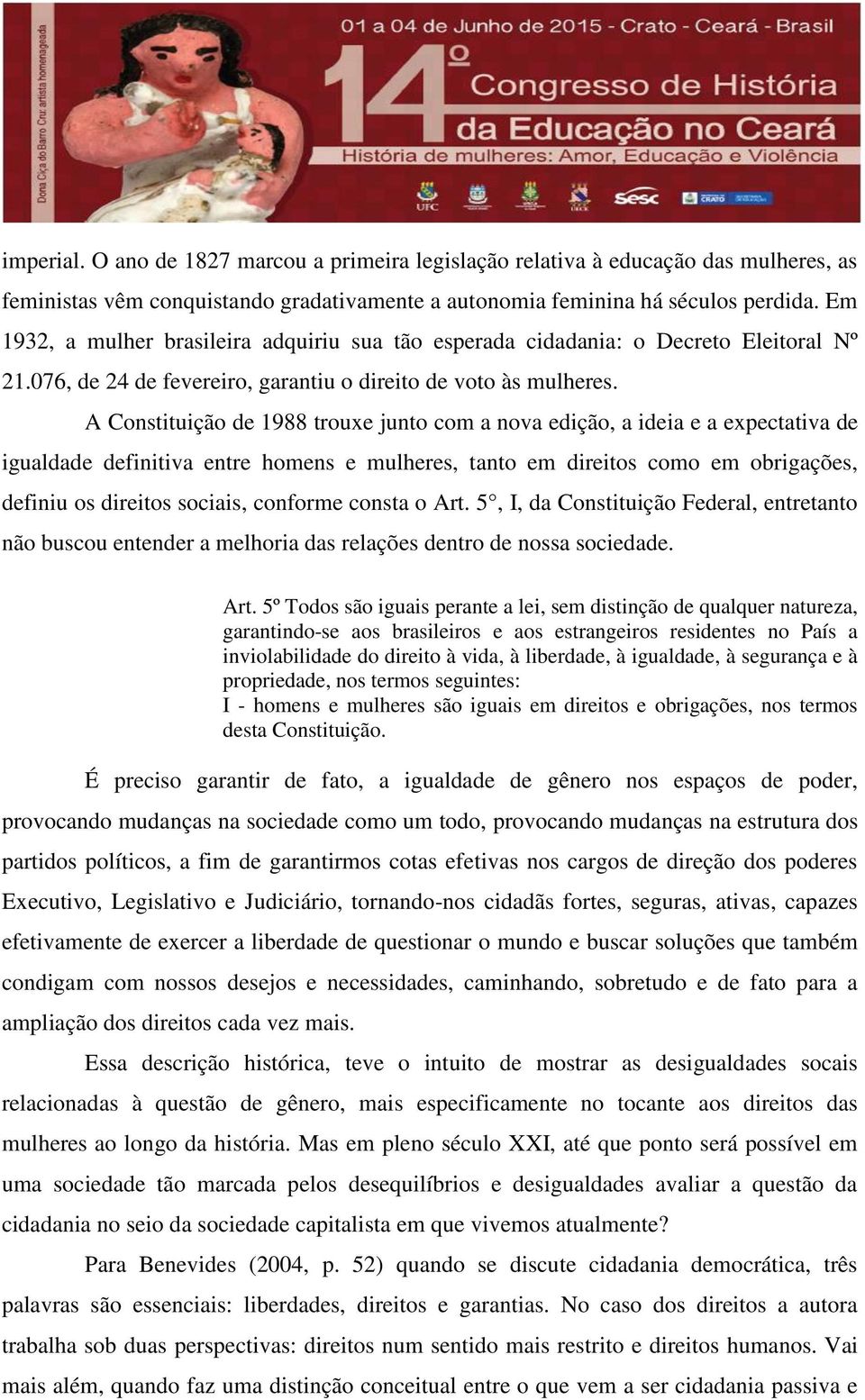 A Constituição de 1988 trouxe junto com a nova edição, a ideia e a expectativa de igualdade definitiva entre homens e mulheres, tanto em direitos como em obrigações, definiu os direitos sociais,