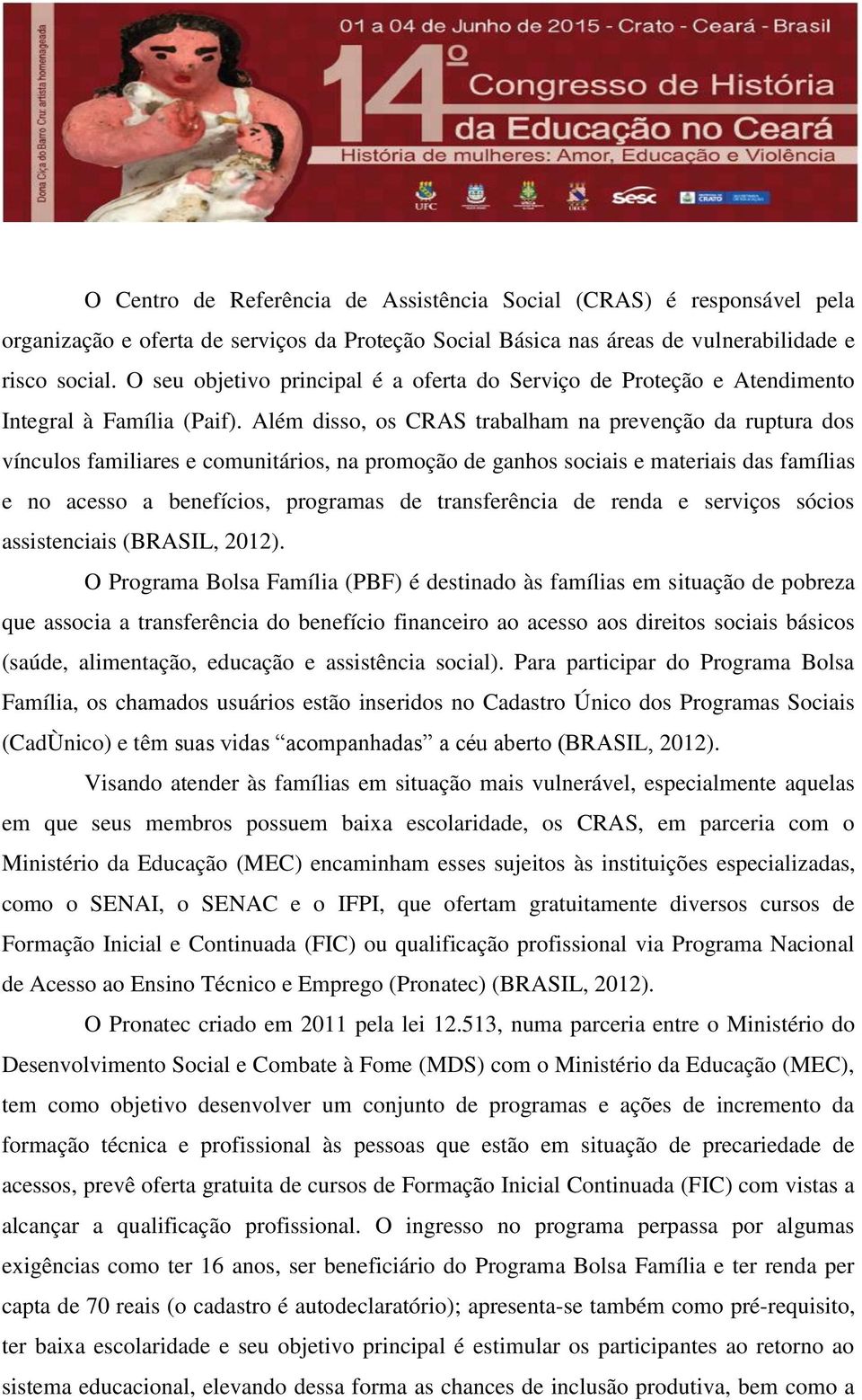 Além disso, os CRAS trabalham na prevenção da ruptura dos vínculos familiares e comunitários, na promoção de ganhos sociais e materiais das famílias e no acesso a benefícios, programas de