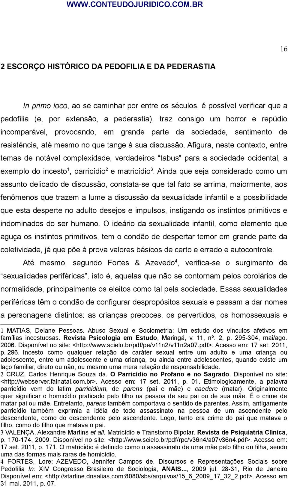 Afigura, neste contexto, entre temas de notável complexidade, verdadeiros tabus para a sociedade ocidental, a exemplo do incesto 1, parricídio 2 e matricídio 3.