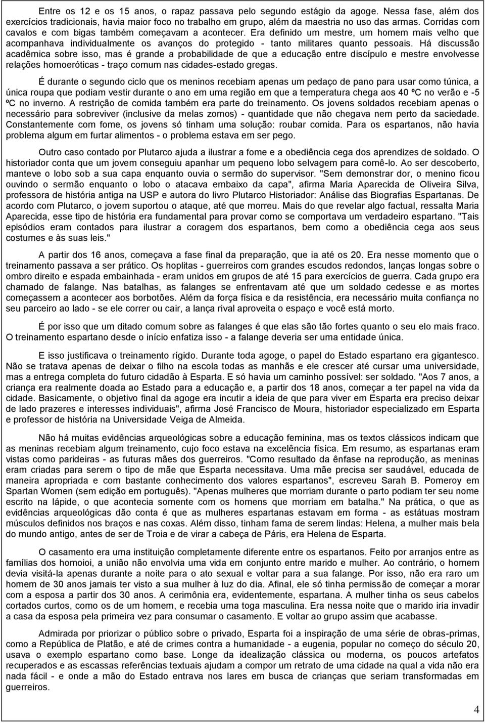 Há discussão acadêmica sobre isso, mas é grande a probabilidade de que a educação entre discípulo e mestre envolvesse relações homoeróticas - traço comum nas cidades-estado gregas.