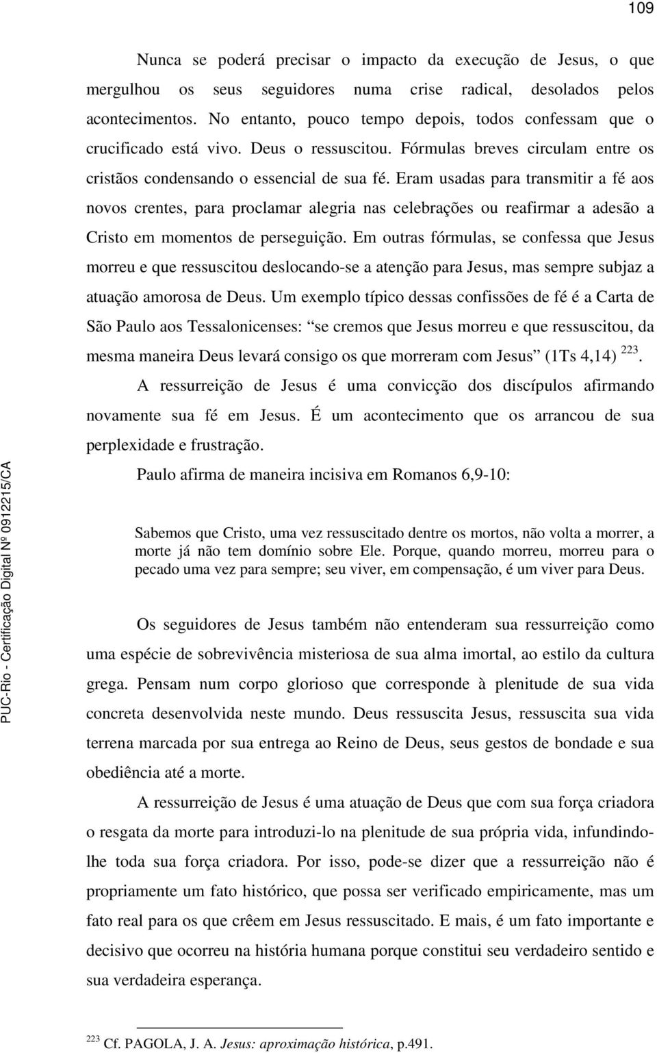 Eram usadas para transmitir a fé aos novos crentes, para proclamar alegria nas celebrações ou reafirmar a adesão a Cristo em momentos de perseguição.