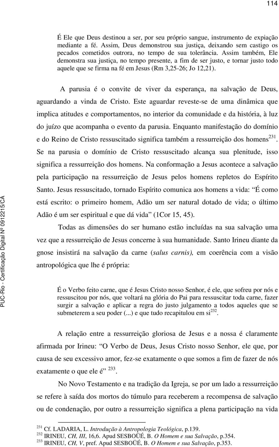 Assim também, Ele demonstra sua justiça, no tempo presente, a fim de ser justo, e tornar justo todo aquele que se firma na fé em Jesus (Rm 3,25-26; Jo 12,21).