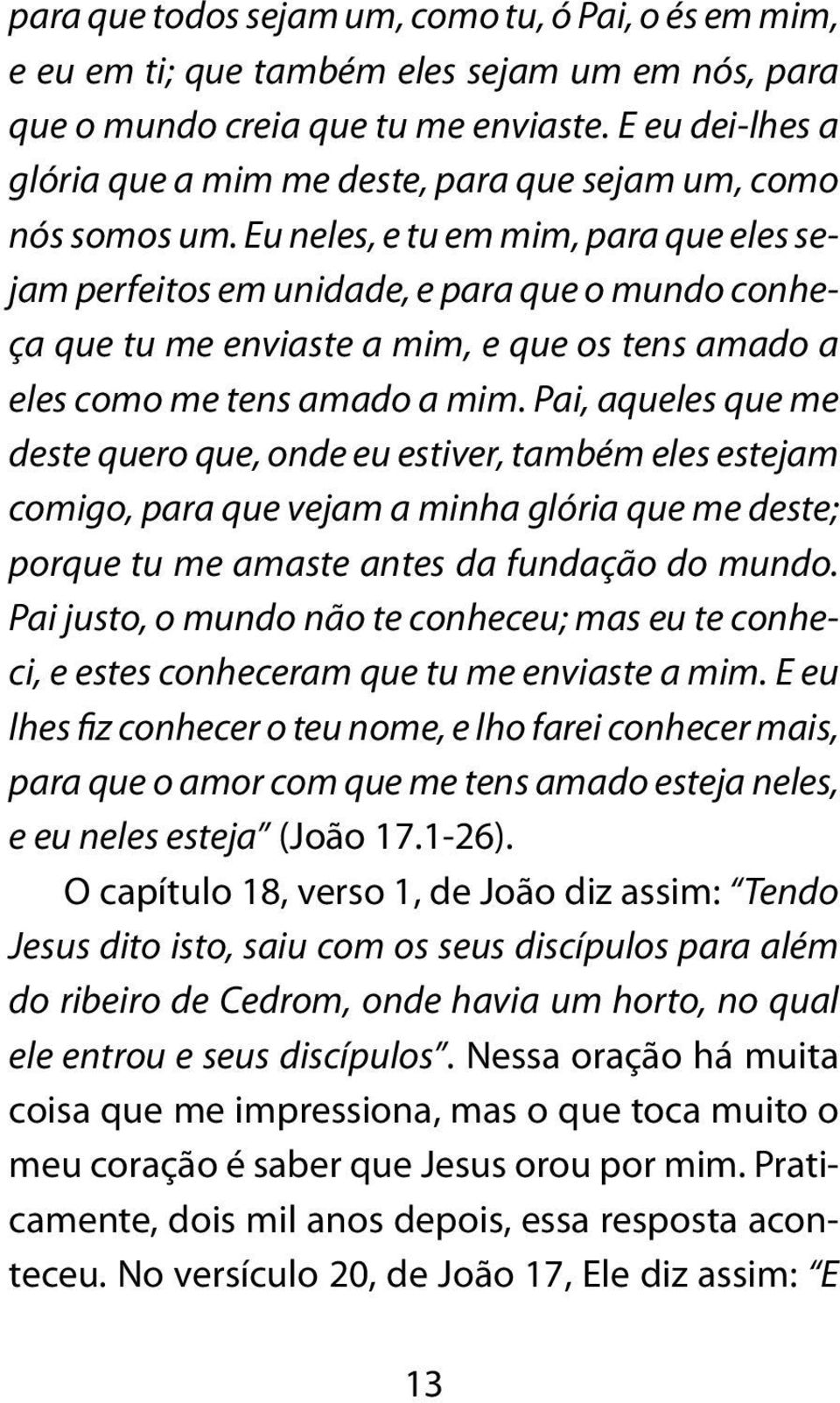 Eu neles, e tu em mim, para que eles sejam perfeitos em unidade, e para que o mundo conheça que tu me enviaste a mim, e que os tens amado a eles como me tens amado a mim.