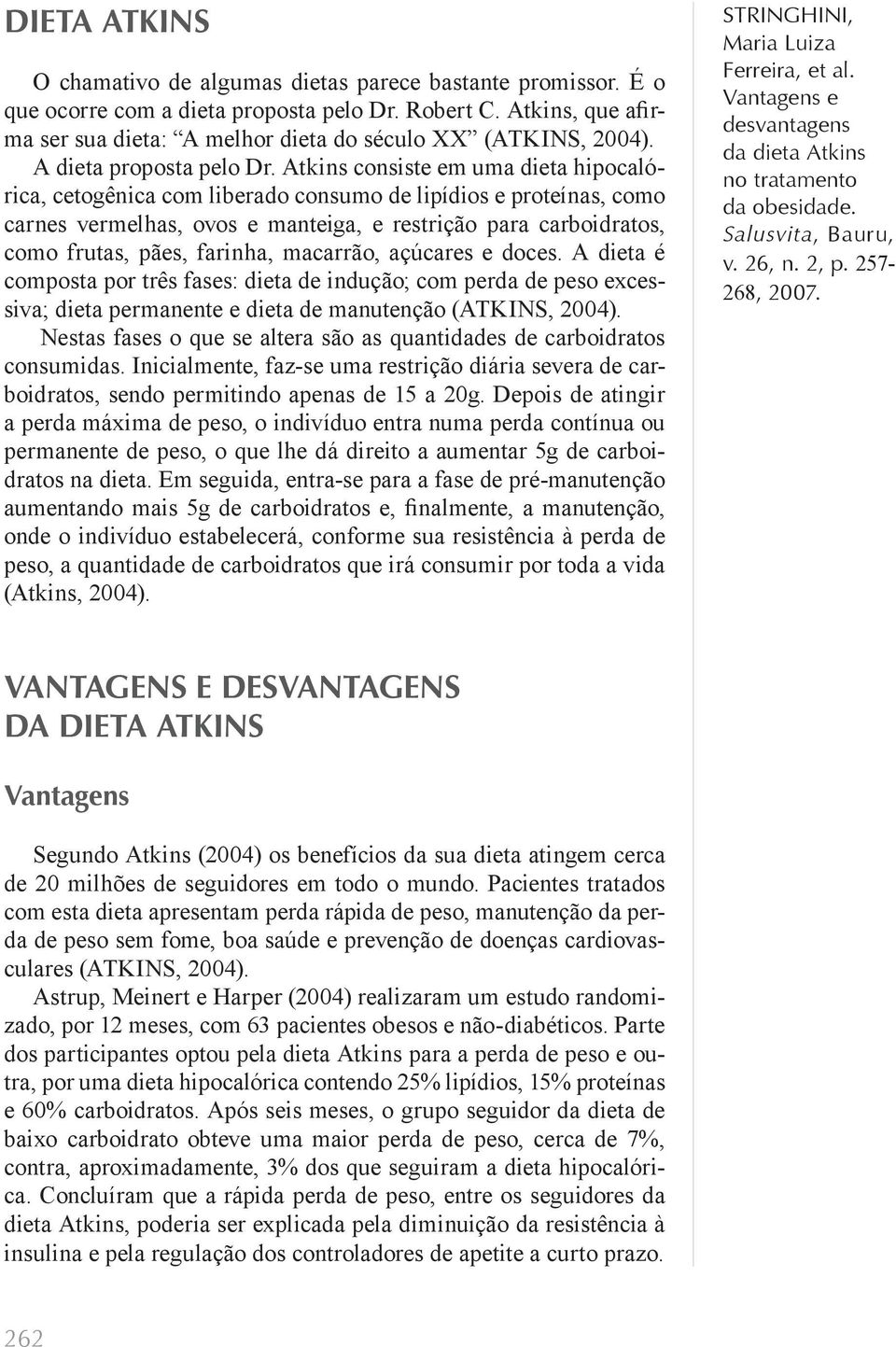 Atkins consiste em uma dieta hipocalórica, cetogênica com liberado consumo de lipídios e proteínas, como carnes vermelhas, ovos e manteiga, e restrição para carboidratos, como frutas, pães, farinha,