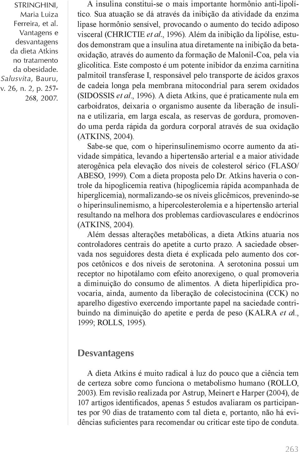 Além da inibição da lipólise, estudos demonstram que a insulina atua diretamente na inibição da betaoxidação, através do aumento da formação de Malonil-Coa, pela via glicolítica.