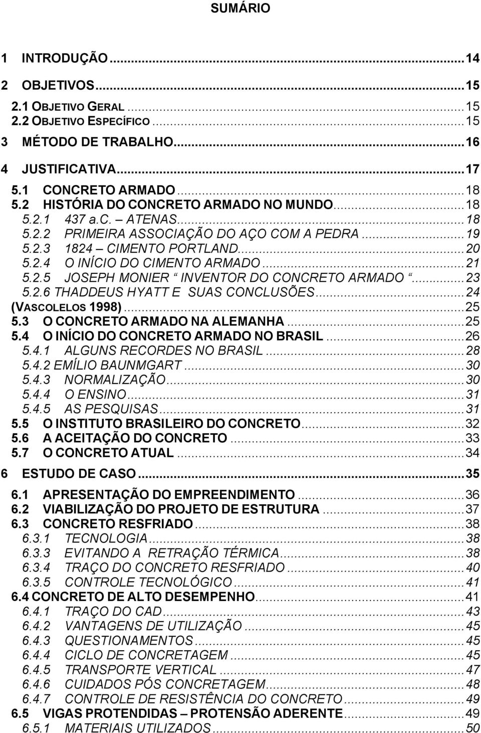 ..23 5.2.6 THADDEUS HYATT E SUAS CONCLUSÕES...24 (VASCOLELOS 1998)...25 5.3 O CONCRETO ARMADO NA ALEMANHA...25 5.4 O INÍCIO DO CONCRETO ARMADO NO BRASIL...26 5.4.1 ALGUNS RECORDES NO BRASIL...28 5.4.2 EMÍLIO BAUNMGART.