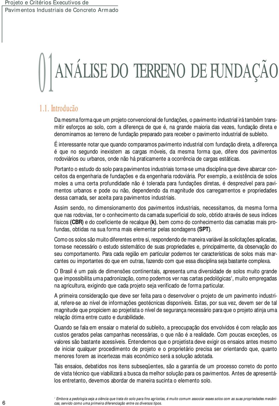 1. Introducão Da mesma forma que um projeto convencional de fundações, o pavimento industrial irá também transmitir esforços ao solo, com a diferença de que é, na grande maioria das vezes, fundação