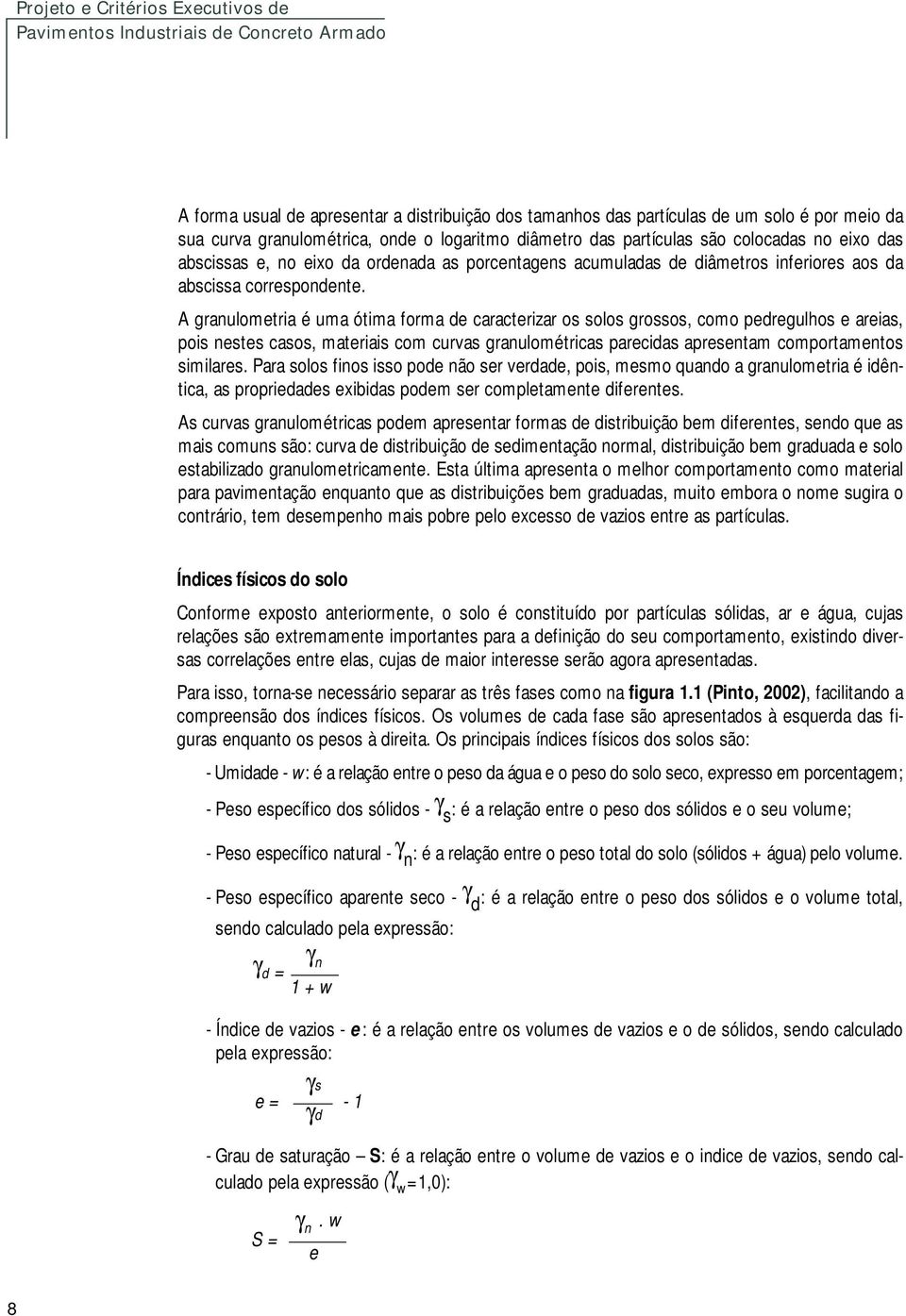 A granulometria é uma ótima forma de caracterizar os solos grossos, como pedregulhos e areias, pois nestes casos, materiais com curvas granulométricas parecidas apresentam comportamentos similares.