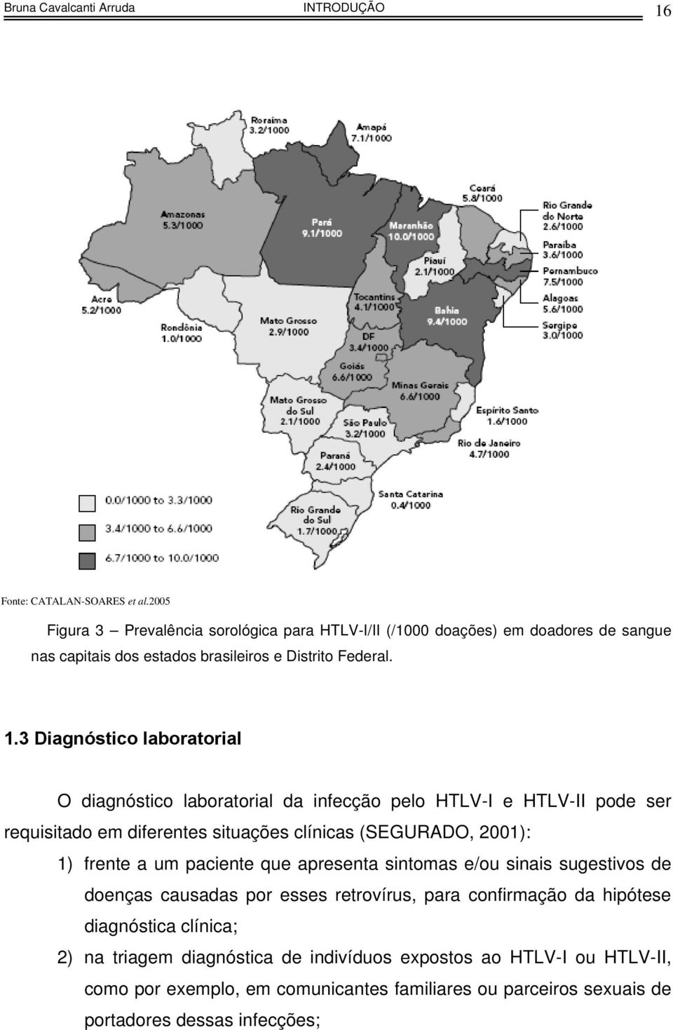 3 Diagnóstico laboratorial O diagnóstico laboratorial da infecção pelo HTLV-I e HTLV-II pode ser requisitado em diferentes situações clínicas (SEGURADO, 2001): 1) frente a um