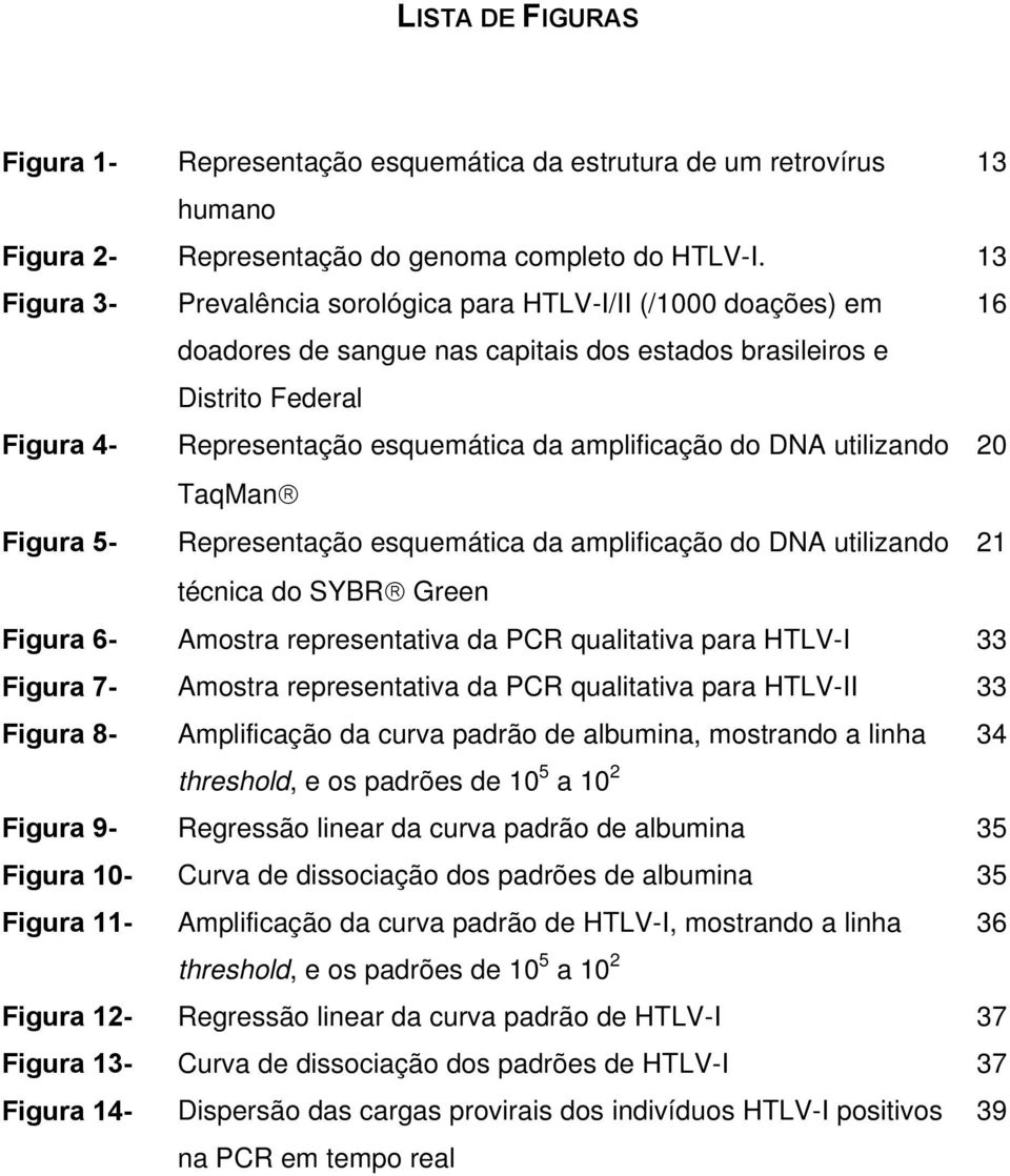 amplificação do DNA utilizando TaqMan Representação esquemática da amplificação do DNA utilizando técnica do SYBR Green Figura 6- Amostra representativa da PCR qualitativa para HTLV-I 33 Figura 7-