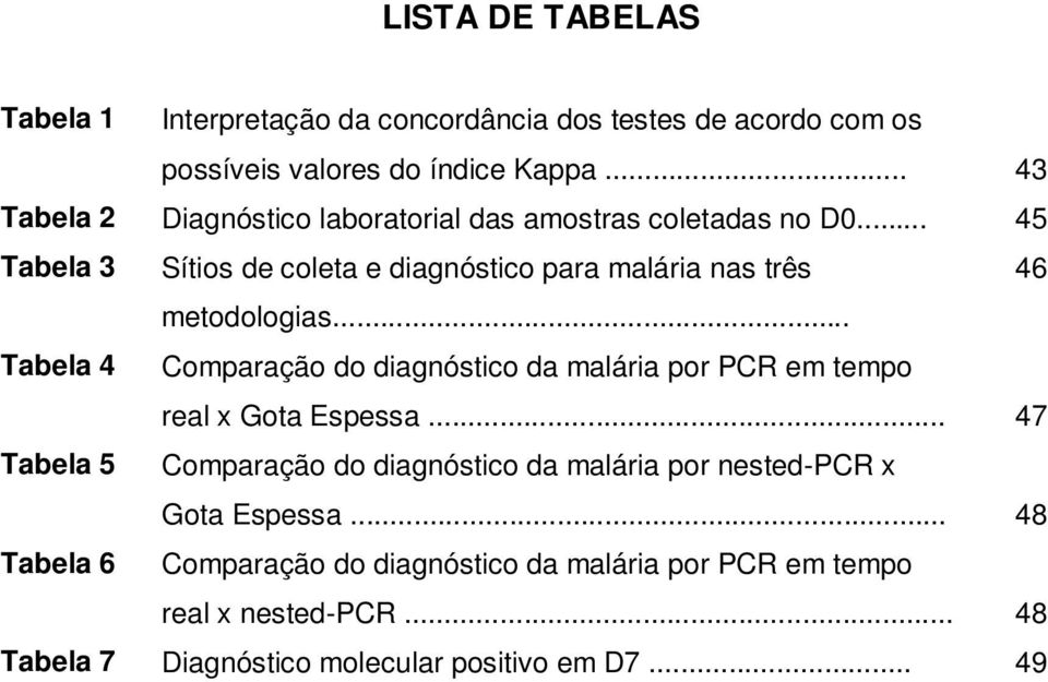 .. 45 Tabela 3 Sítios de coleta e diagnóstico para malária nas três 46 metodologias.